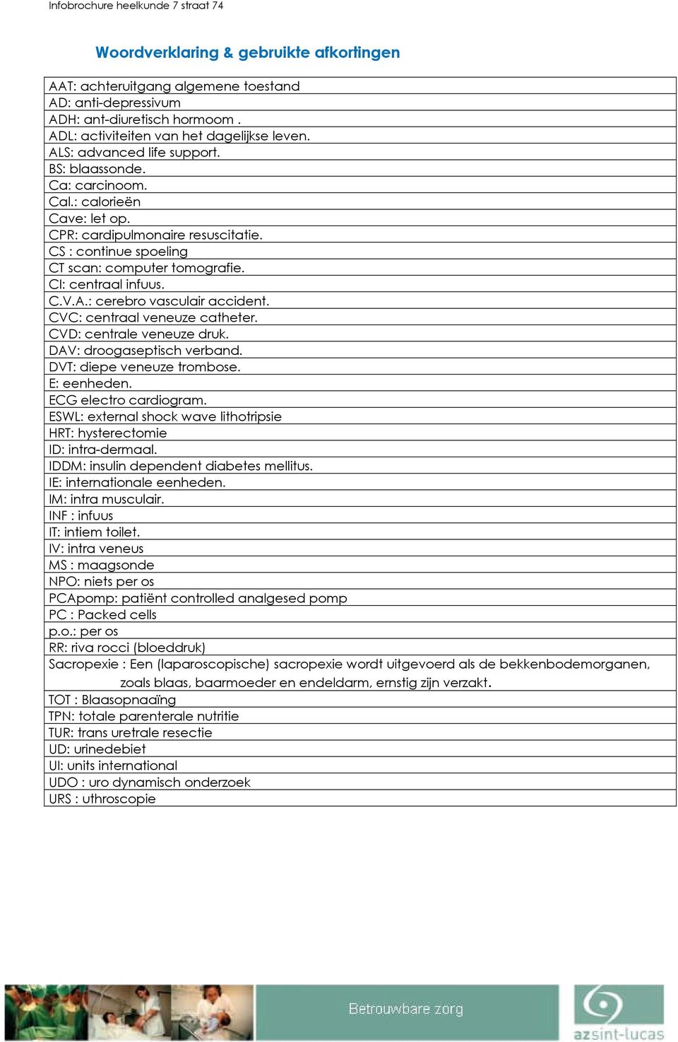 CS : continue spoeling CT scan: computer tomografie. CI: centraal infuus. C.V.A.: cerebro vasculair accident. CVC: centraal veneuze catheter. CVD: centrale veneuze druk. DAV: droogaseptisch verband.