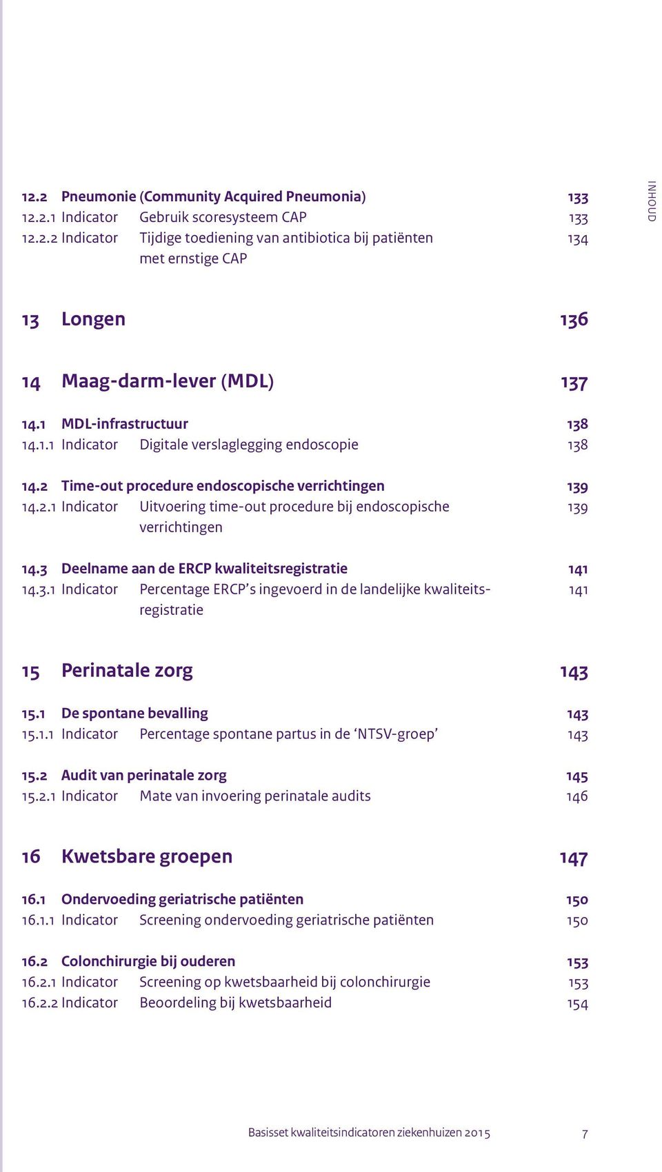 3 Deelname aan de ERCP kwaliteitsregistratie 141 14.3.1 Indicator Percentage ERCP s ingevoerd in de landelijke kwaliteits- 141 registratie 15 Perinatale zorg 143 15.1 De spontane bevalling 143 15.1.1 Indicator Percentage spontane partus in de NTSV-groep 143 15.