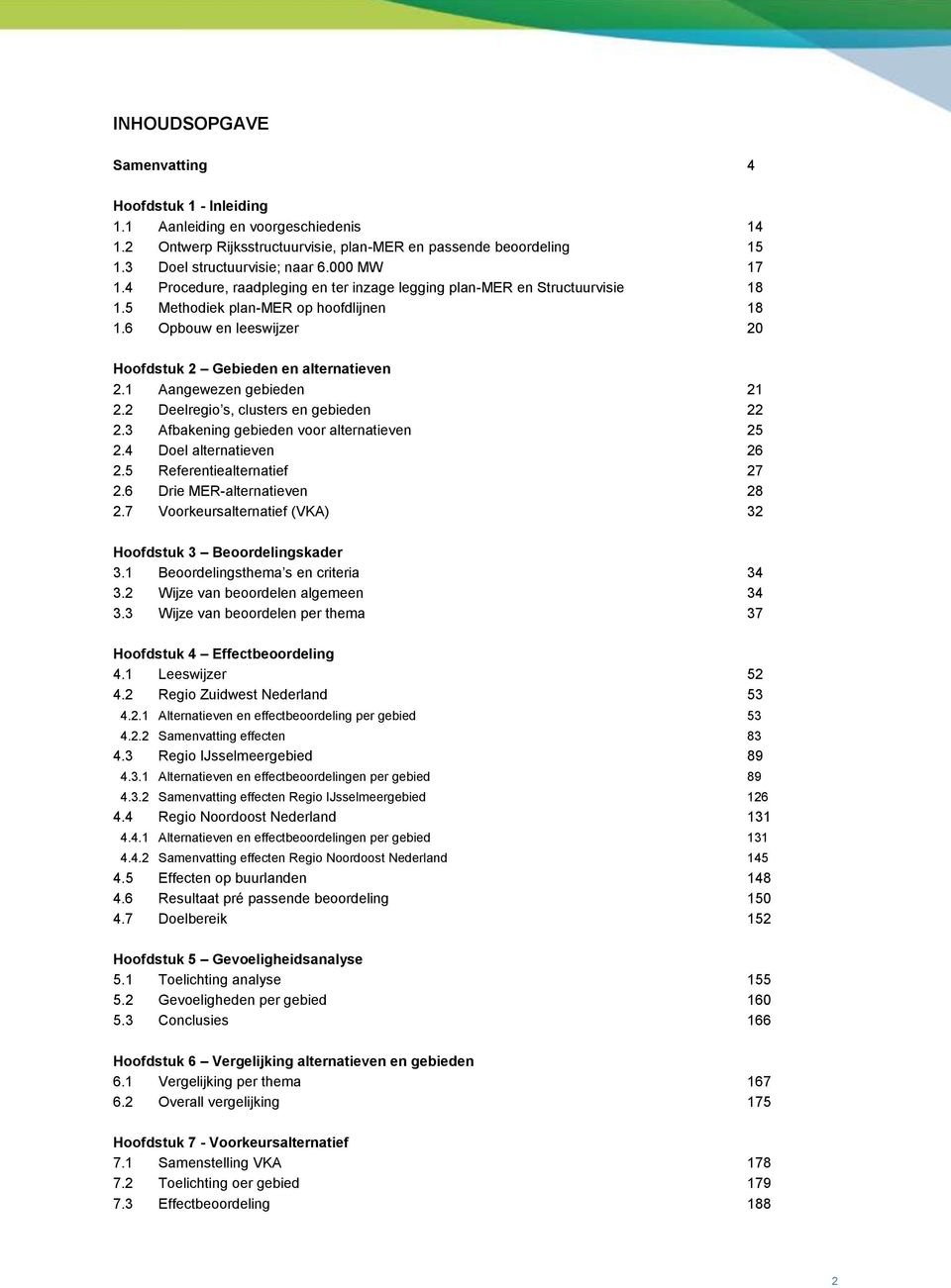 1 Aangewezen gebieden 21 2.2 Deelregio s, clusters en gebieden 22 2.3 Afbakening gebieden voor alternatieven 25 2.4 Doel alternatieven 26 2.5 Referentiealternatief 27 2.6 Drie MER-alternatieven 28 2.