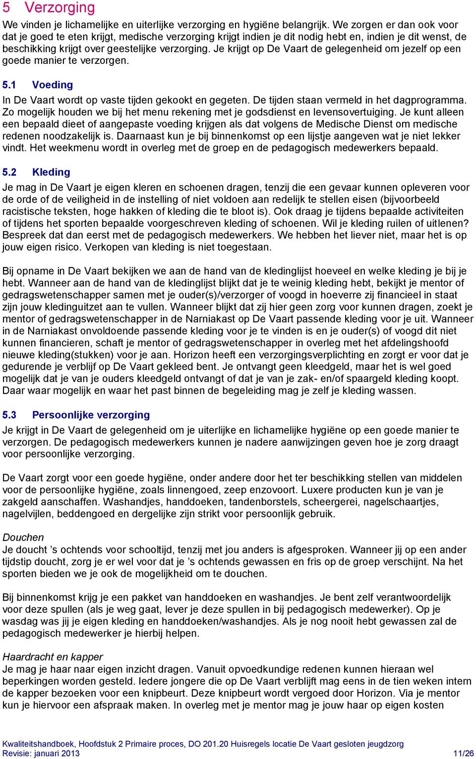 Je krijgt op De Vaart de gelegenheid om jezelf op een goede manier te verzorgen. 5.1 Voeding In De Vaart wordt op vaste tijden gekookt en gegeten. De tijden staan vermeld in het dagprogramma.