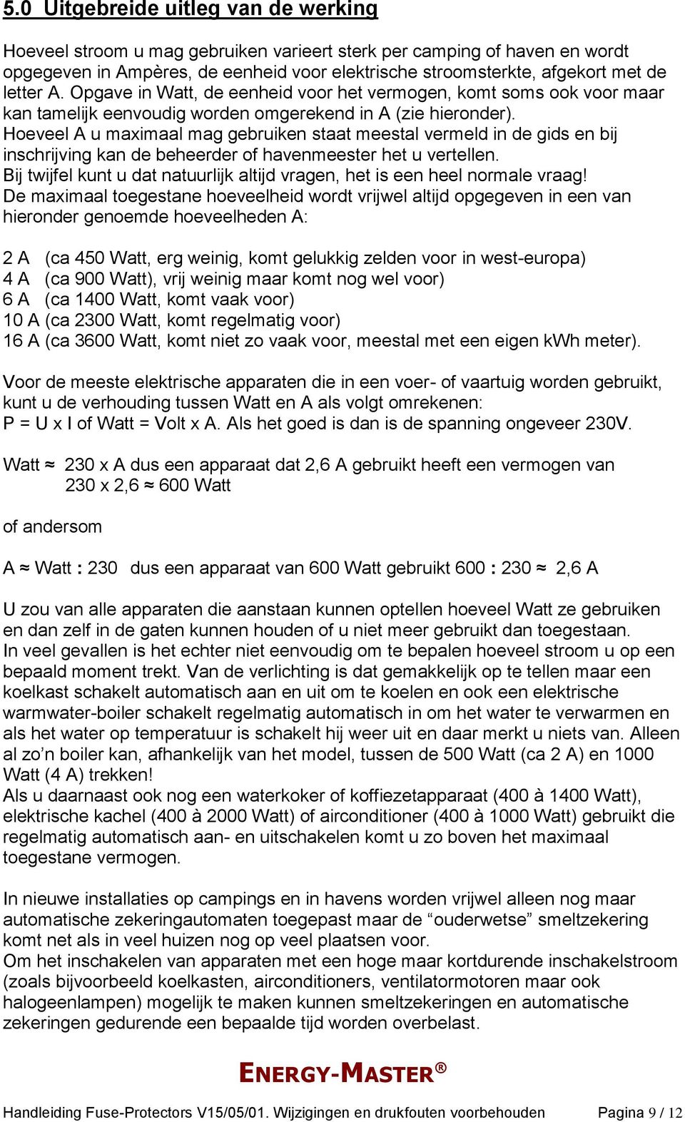 Hoeveel A u maximaal mag gebruiken staat meestal vermeld in de gids en bij inschrijving kan de beheerder of havenmeester het u vertellen.