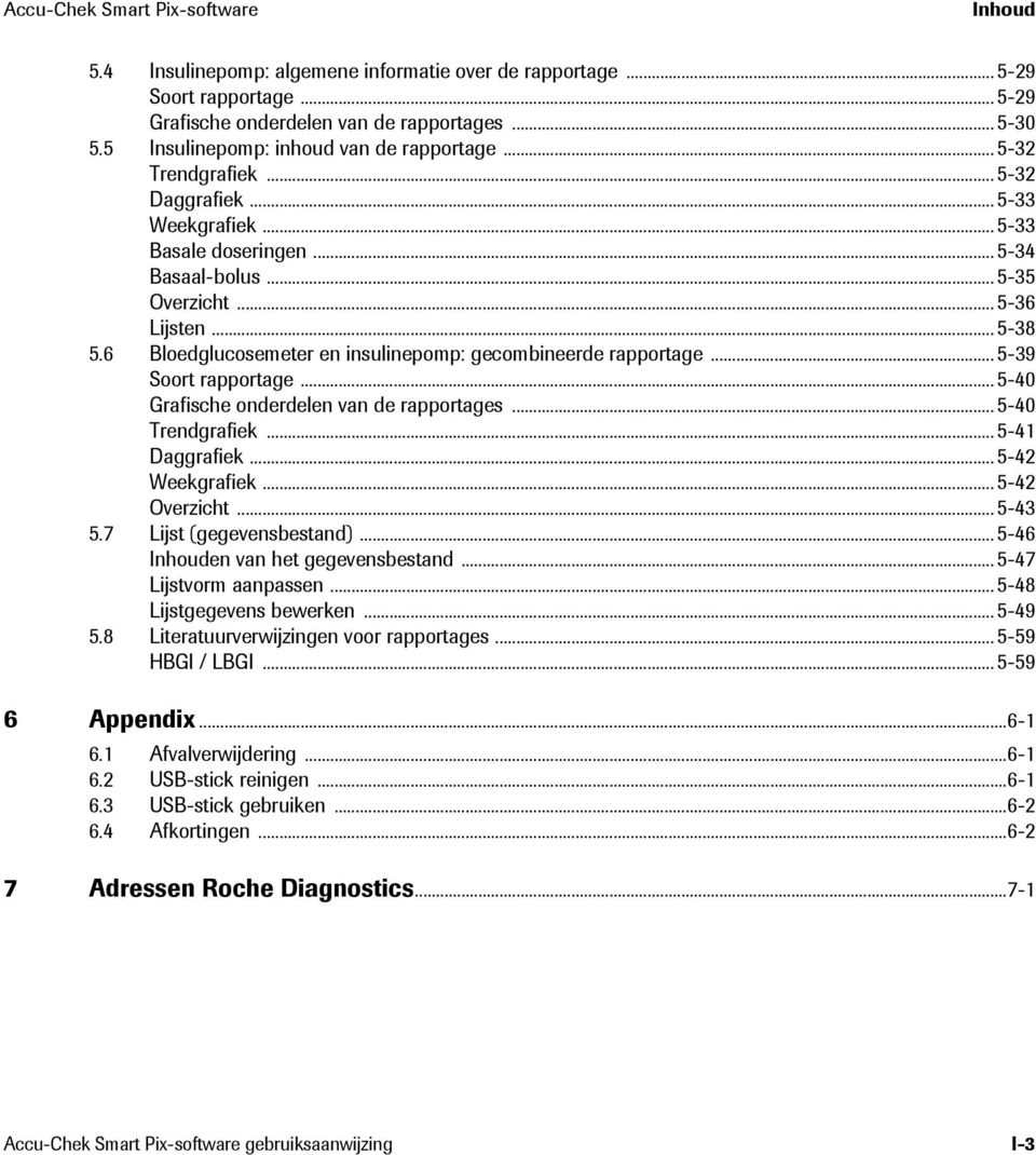 6 Bloedglucosemeter en insulinepomp: gecombineerde rapportage... 5-39 Soort rapportage... 5-40 Grafische onderdelen van de rapportages... 5-40 Trendgrafiek... 5-41 Daggrafiek... 5-42 Weekgrafiek.