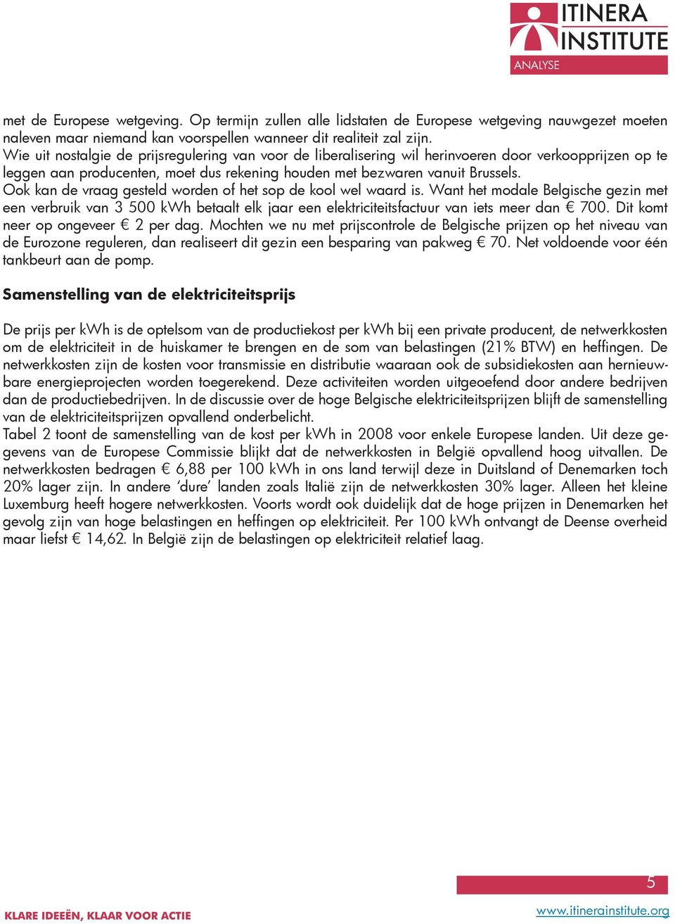 Ook kan de vraag gesteld worden of het sop de kool wel waard is. Want het modale Belgische gezin met een verbruik van 3 500 kwh betaalt elk jaar een elektriciteitsfactuur van iets meer dan 700.