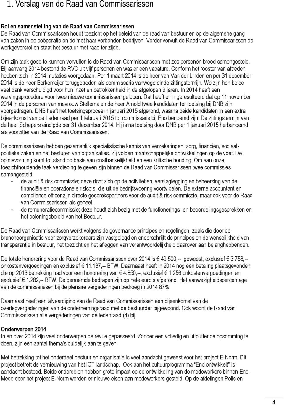 Om zijn taak goed te kunnen vervullen is de Raad van Commissarissen met zes personen breed samengesteld. Bij aanvang 2014 bestond de RVC uit vijf personen en was er een vacature.