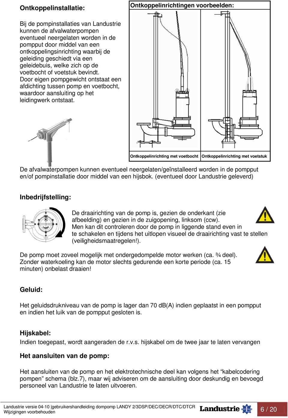 Door eigen pompgewicht ontstaat een afdichting tussen pomp en voetbocht, waardoor aansluiting op het leidingwerk ontstaat.