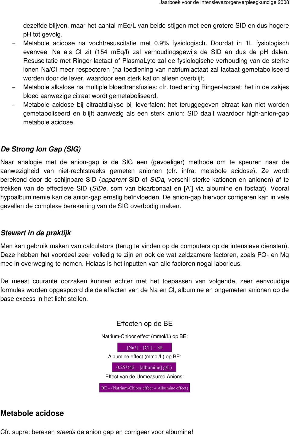 Resuscitatie met Ringer-lactaat f PlasmaLyte zal de fysilgische verhuding van de sterke inen Na/Cl meer respecteren (na tediening van natriumlactaat zal lactaat gemetabliseerd wrden dr de lever,