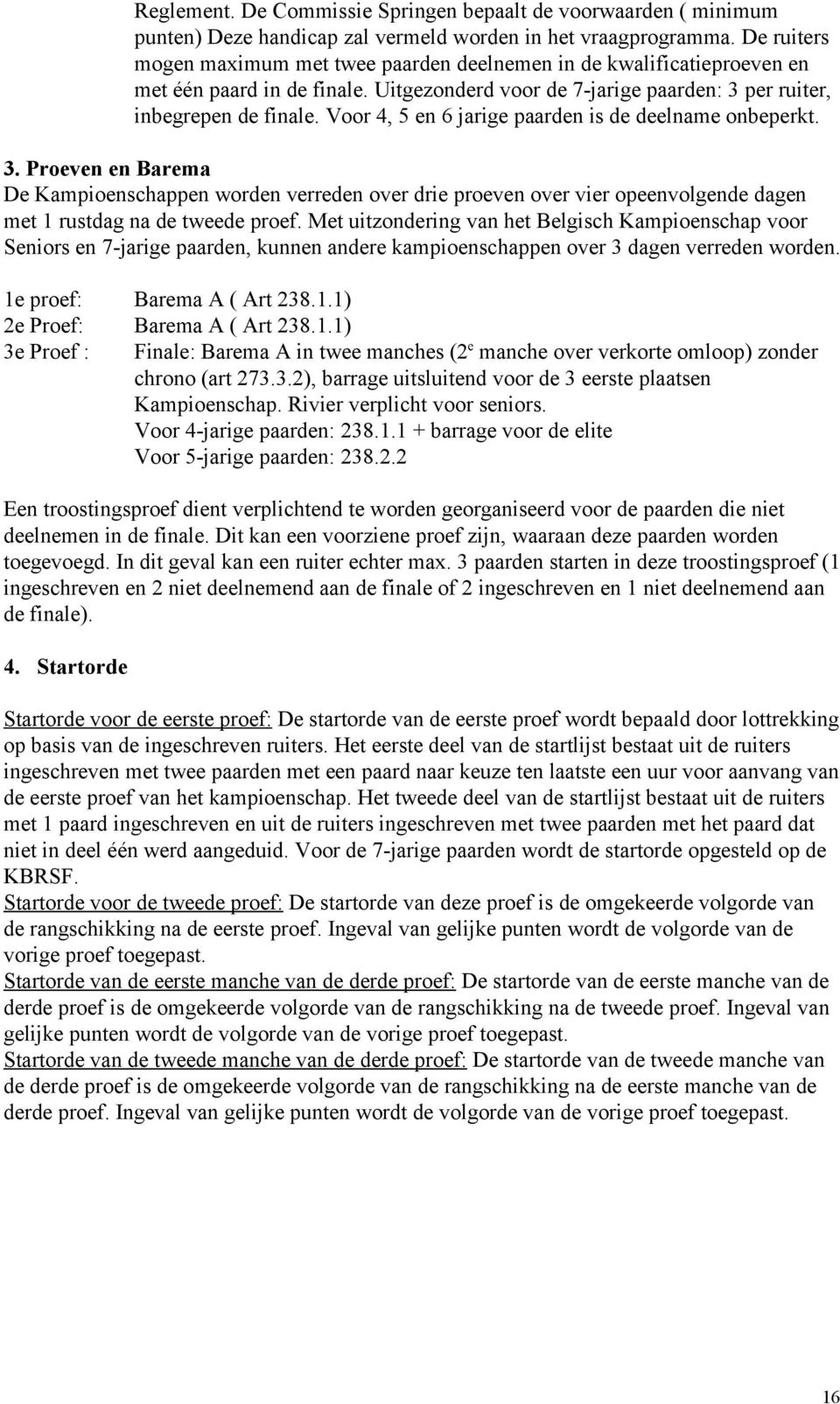 Voor 4, 5 en 6 jarige paarden is de deelname onbeperkt. 3. Proeven en Barema De Kampioenschappen worden verreden over drie proeven over vier opeenvolgende dagen met 1 rustdag na de tweede proef.