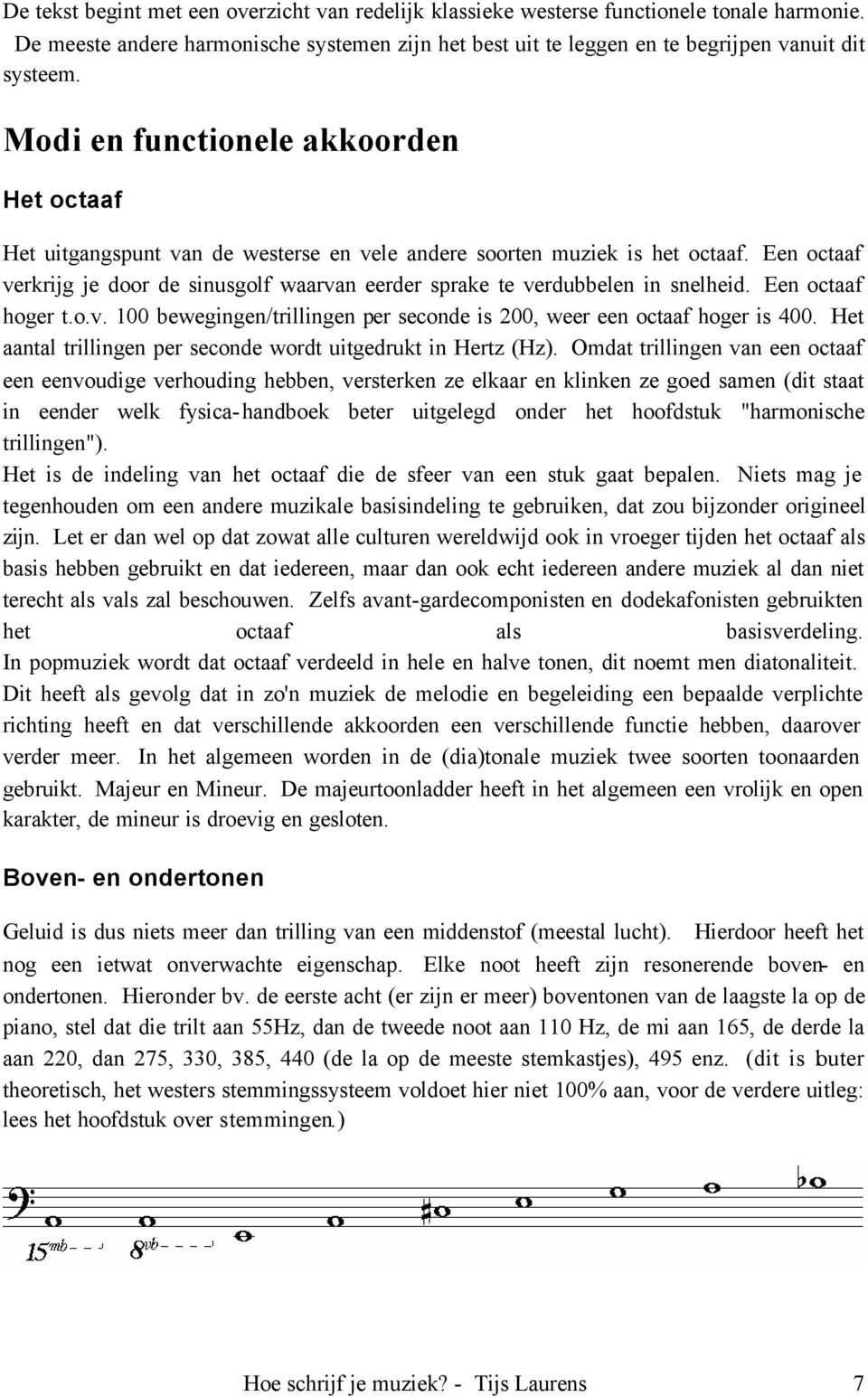 Een octaaf verkrijg je door de sinusgolf waarvan eerder sprake te verdubbelen in snelheid. Een octaaf hoger t.o.v. 100 bewegingen/trillingen per seconde is 200, weer een octaaf hoger is 400.