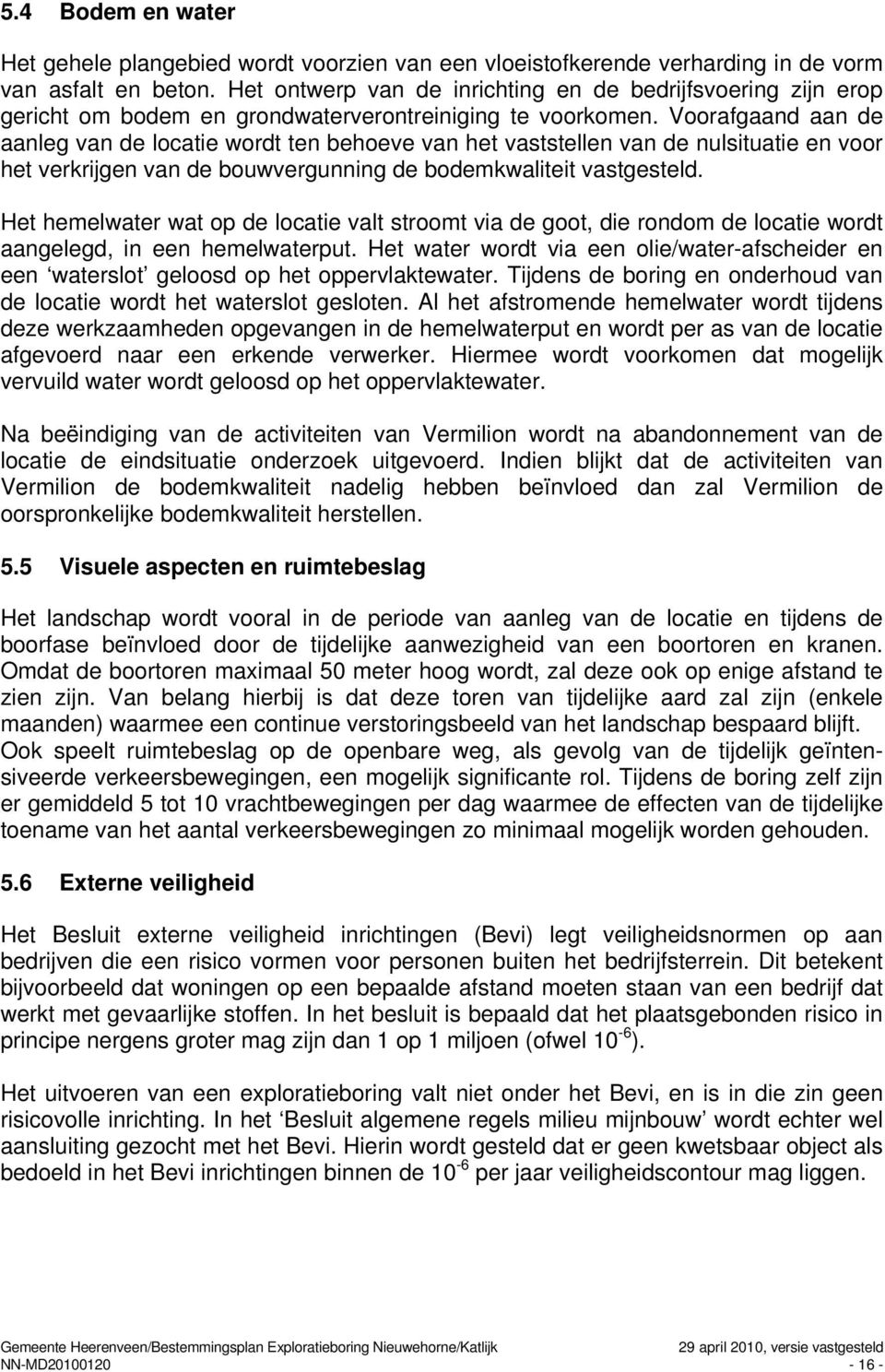 Voorafgaand aan de aanleg van de locatie wordt ten behoeve van het vaststellen van de nulsituatie en voor het verkrijgen van de bouwvergunning de bodemkwaliteit vastgesteld.