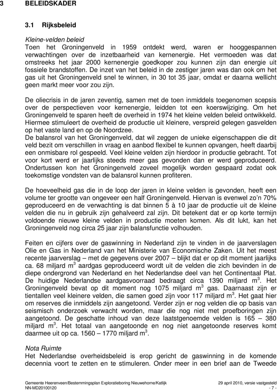 De inzet van het beleid in de zestiger jaren was dan ook om het gas uit het Groningenveld snel te winnen, in 30 tot 35 jaar, omdat er daarna wellicht geen markt meer voor zou zijn.