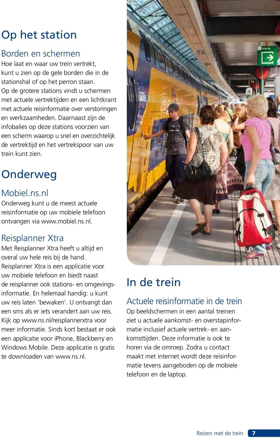 Daarnaast zijn de infobalies op deze stations voorzien van een scherm waarop u snel en overzichtelijk de vertrektijd en het vertrekspoor van uw trein kunt zien. Onderweg Mobiel.ns.nl Onderweg kunt u de meest actuele reisinformatie op uw mobiele telefoon ontvangen via www.