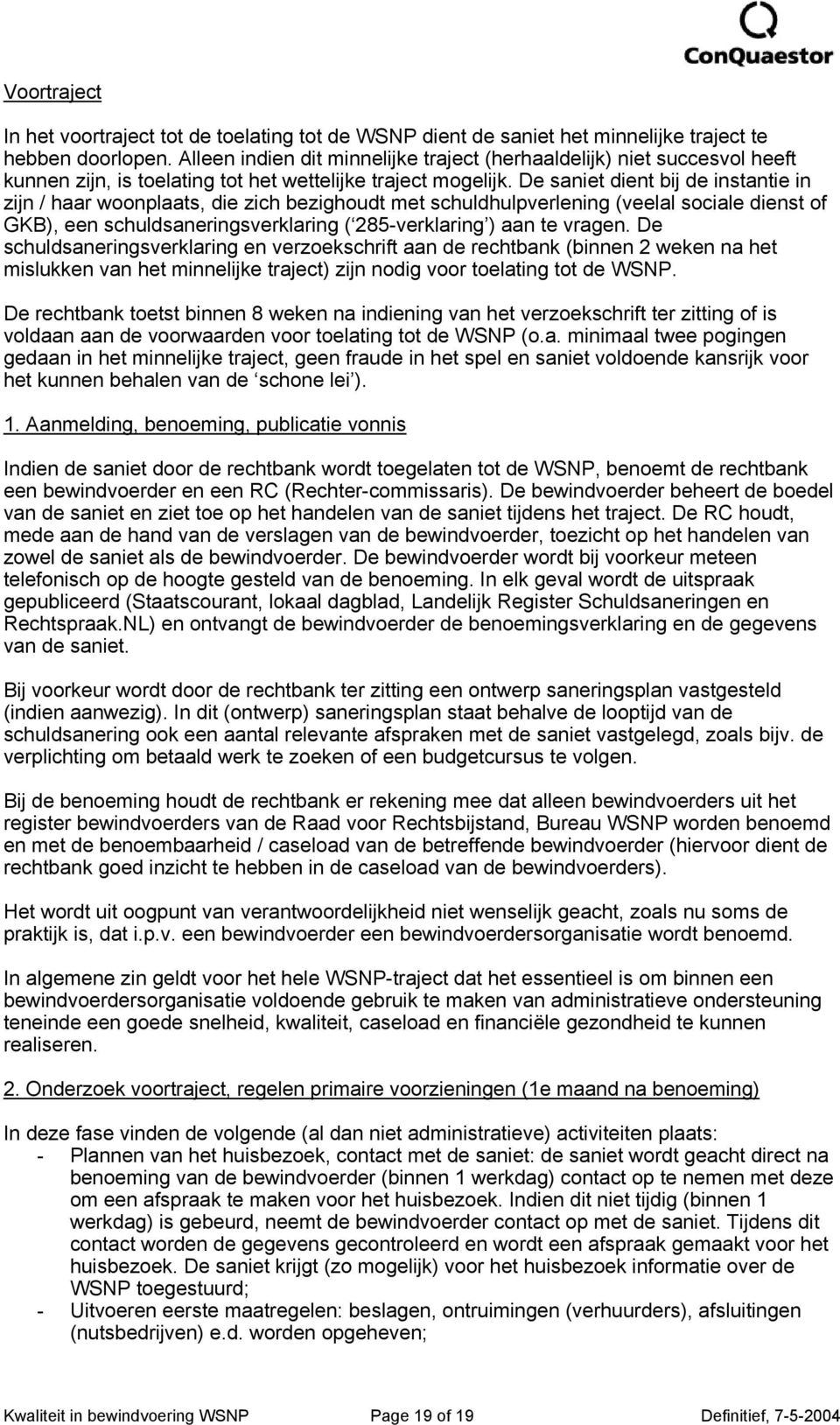 De saniet dient bij de instantie in zijn / haar woonplaats, die zich bezighoudt met schuldhulpverlening (veelal sociale dienst of GKB), een schuldsaneringsverklaring ( 285-verklaring ) aan te vragen.