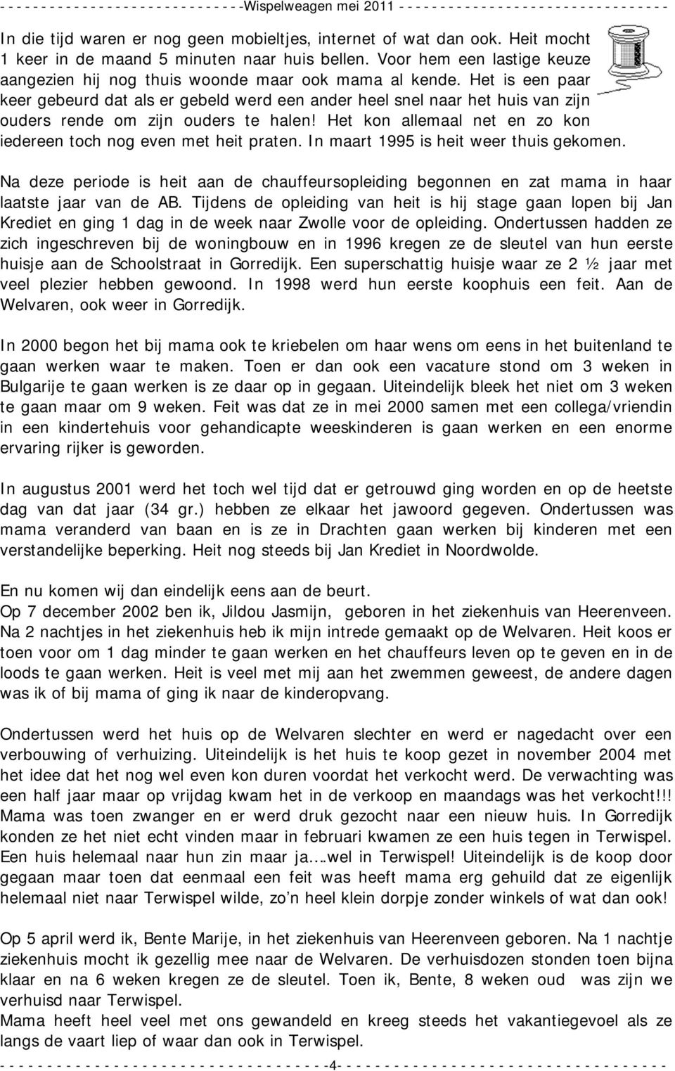 Het is een paar keer gebeurd dat als er gebeld werd een ander heel snel naar het huis van zijn ouders rende om zijn ouders te halen!