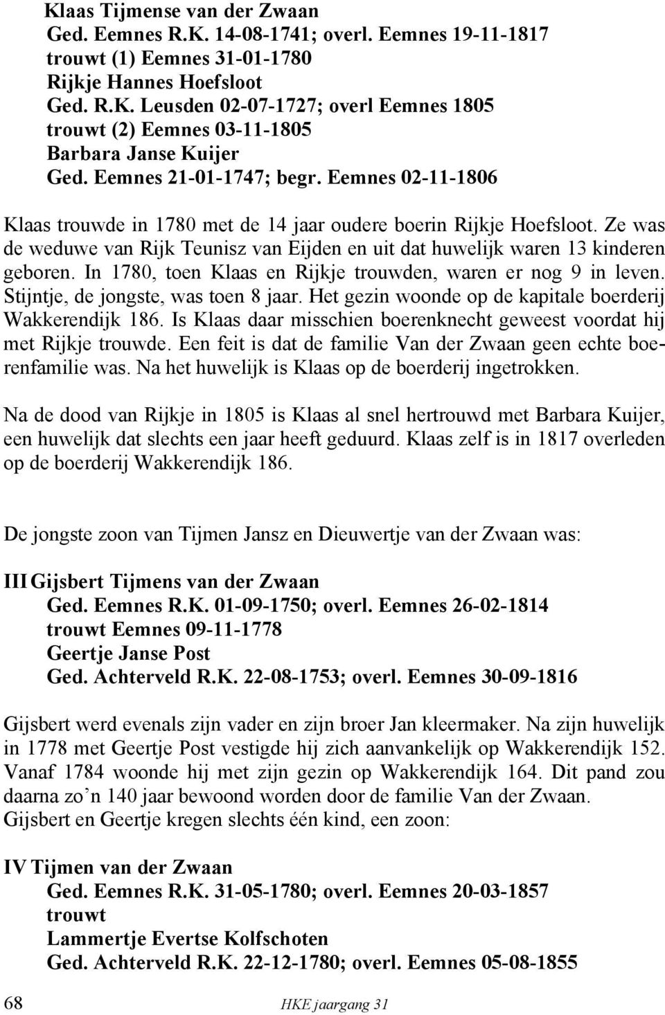 Ze was de weduwe van Rijk Teunisz van Eijden en uit dat huwelijk waren 13 kinderen geboren. In 1780, toen Klaas en Rijkje trouwden, waren er nog 9 in leven. Stijntje, de jongste, was toen 8 jaar.