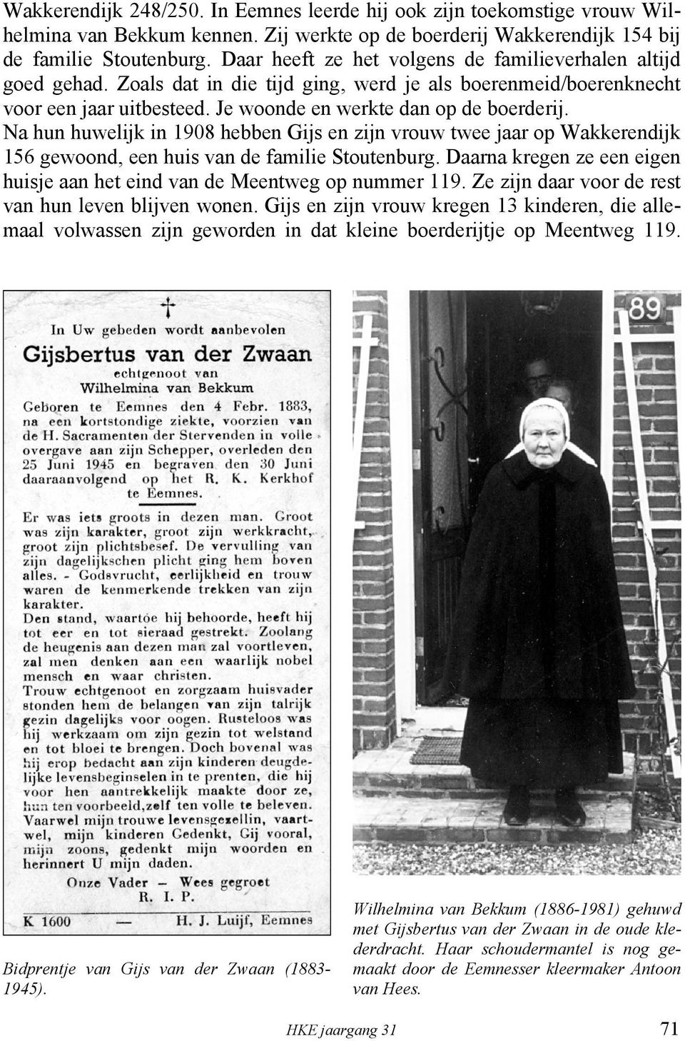 Na hun huwelijk in 1908 hebben Gijs en zijn vrouw twee jaar op Wakkerendijk 156 gewoond, een huis van de familie Stoutenburg.