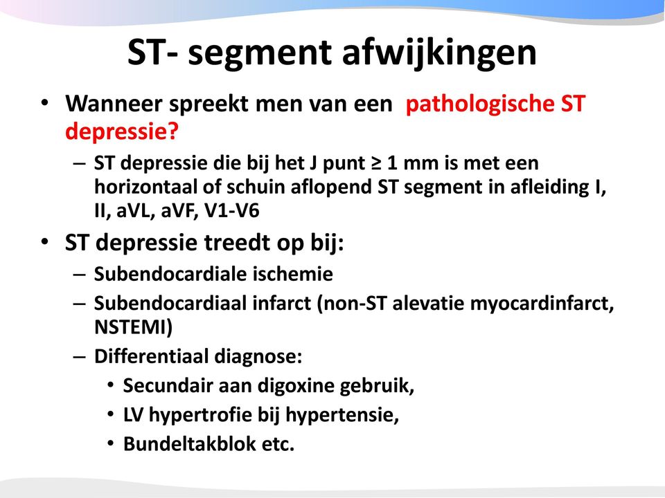 II, avl, avf, V1-V6 ST depressie treedt op bij: Subendocardiale ischemie Subendocardiaal infarct (non-st