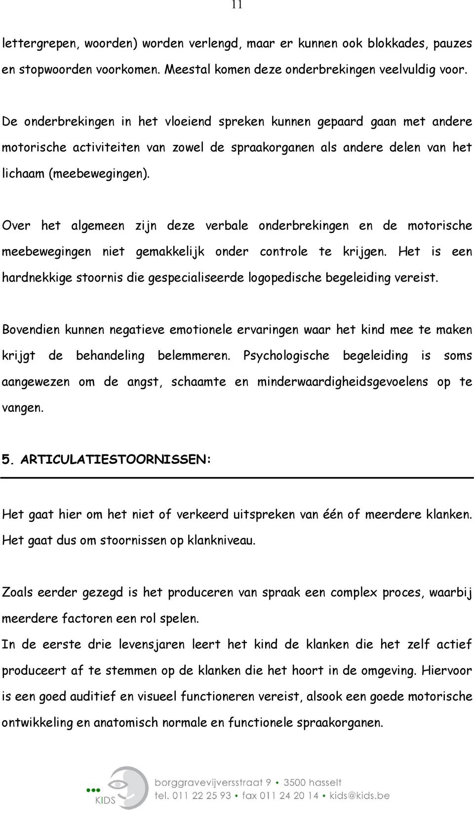 Over het algemeen zijn deze verbale onderbrekingen en de motorische meebewegingen niet gemakkelijk onder controle te krijgen.