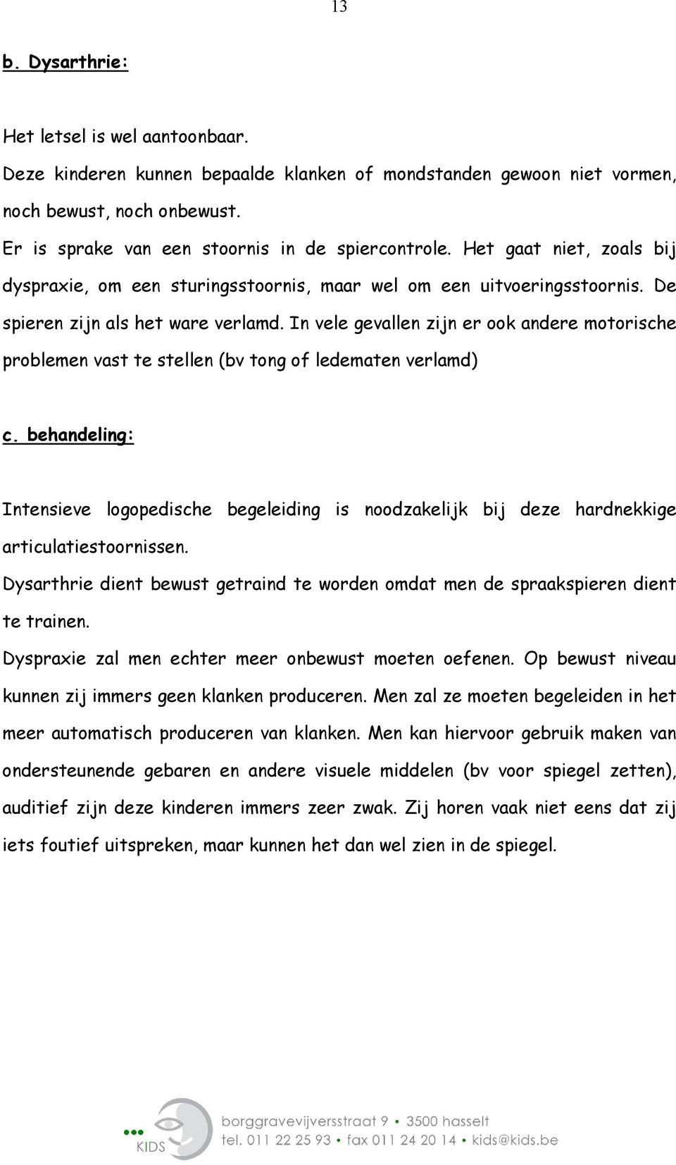 In vele gevallen zijn er ook andere motorische problemen vast te stellen (bv tong of ledematen verlamd) c.