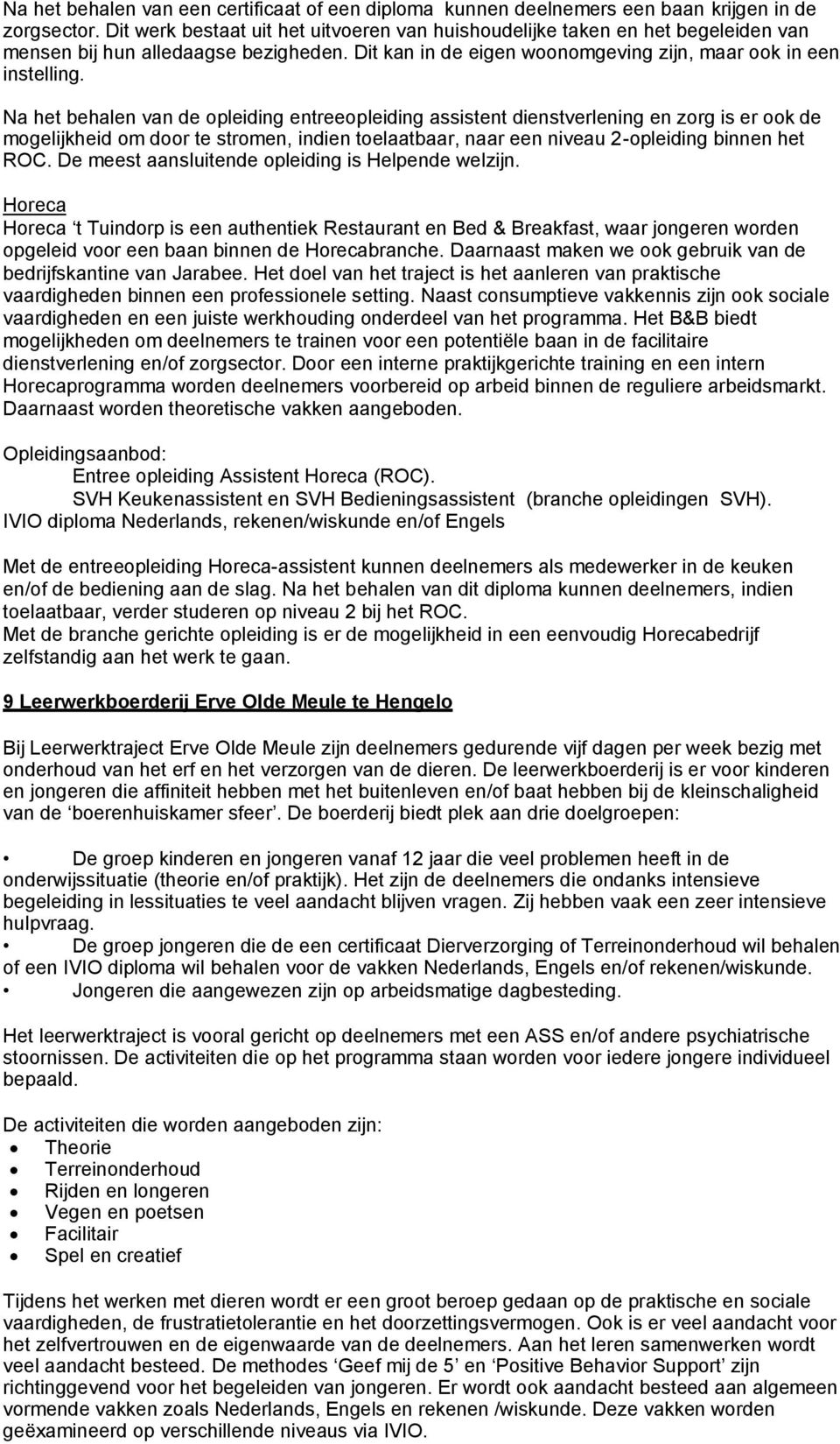 Na het behalen van de opleiding entreeopleiding assistent dienstverlening en zorg is er ook de mogelijkheid om door te stromen, indien toelaatbaar, naar een niveau 2-opleiding binnen het ROC.