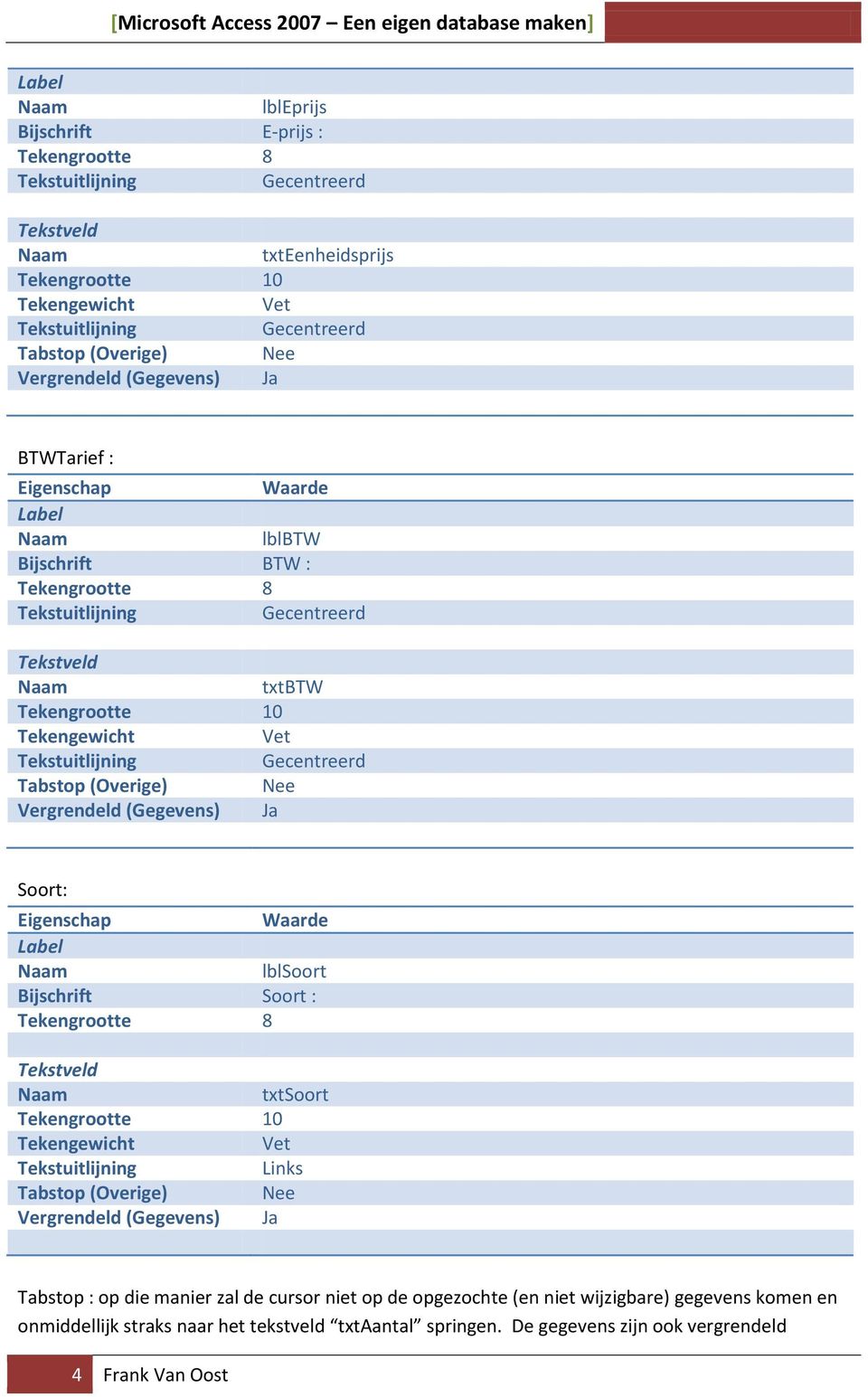 Tabstop (Overige) Vergrendeld (Gegevens) Ja Soort: Eigenschap Waarde Label lblsoort Bijschrift Soort : Tekengrootte 8 Tekstveld txtsoort Tekengrootte 10 Tekengewicht Vet Tekstuitlijning Links Tabstop