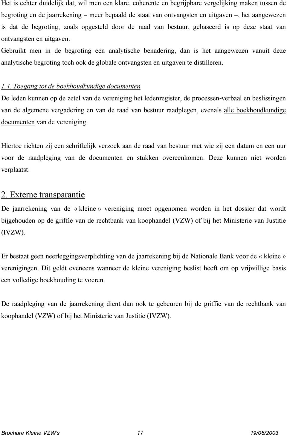 Gebruikt men in de begroting een analytische benadering, dan is het aangewezen vanuit deze analytische begroting toch ook de globale ontvangsten en uitgaven te distilleren. 1.4.