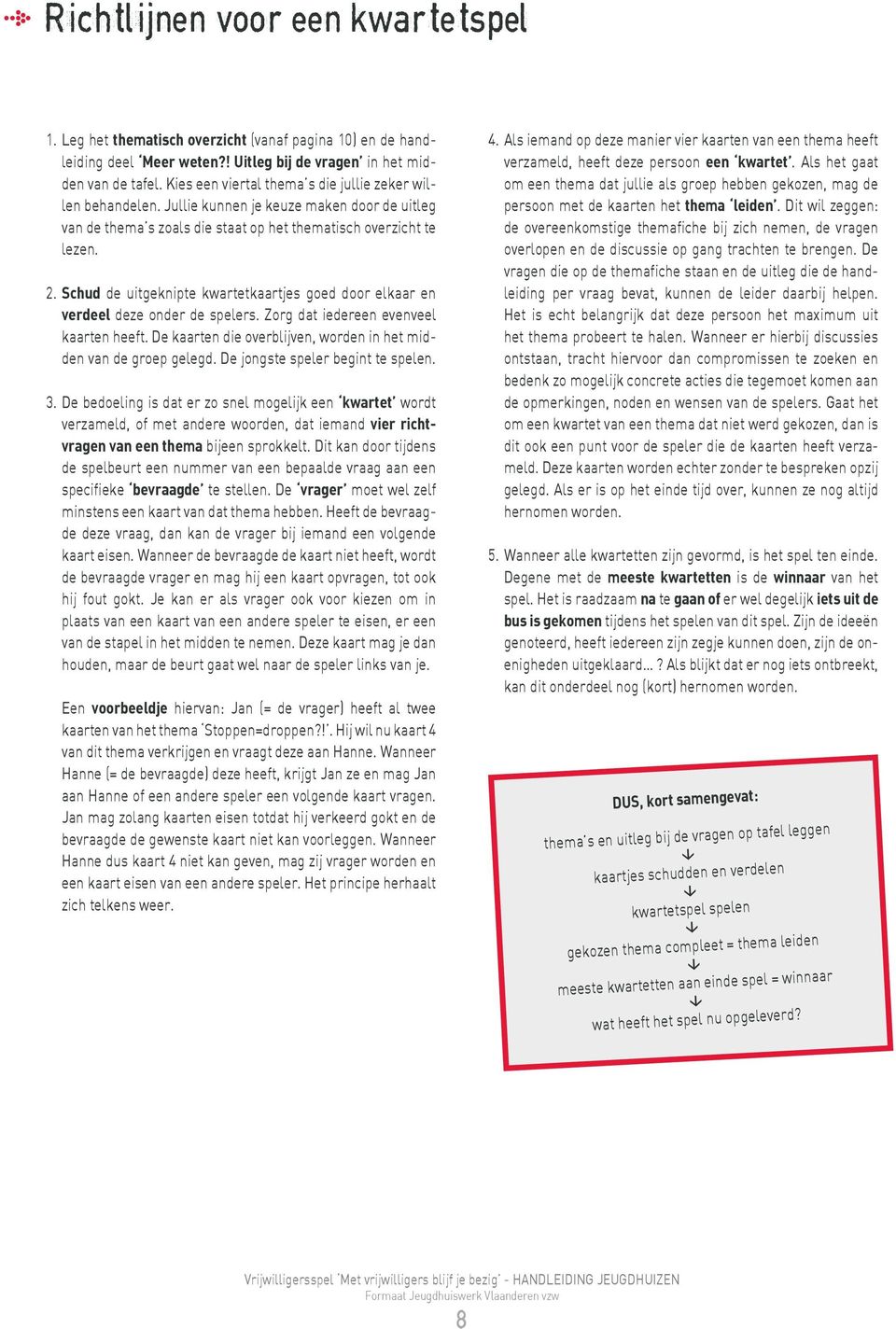 Schud de uitgeknipte kwartetkaartjes goed door elkaar en verdeel deze onder de spelers. Zorg dat iedereen evenveel kaarten heeft. De kaarten die overblijven, worden in het midden van de groep gelegd.