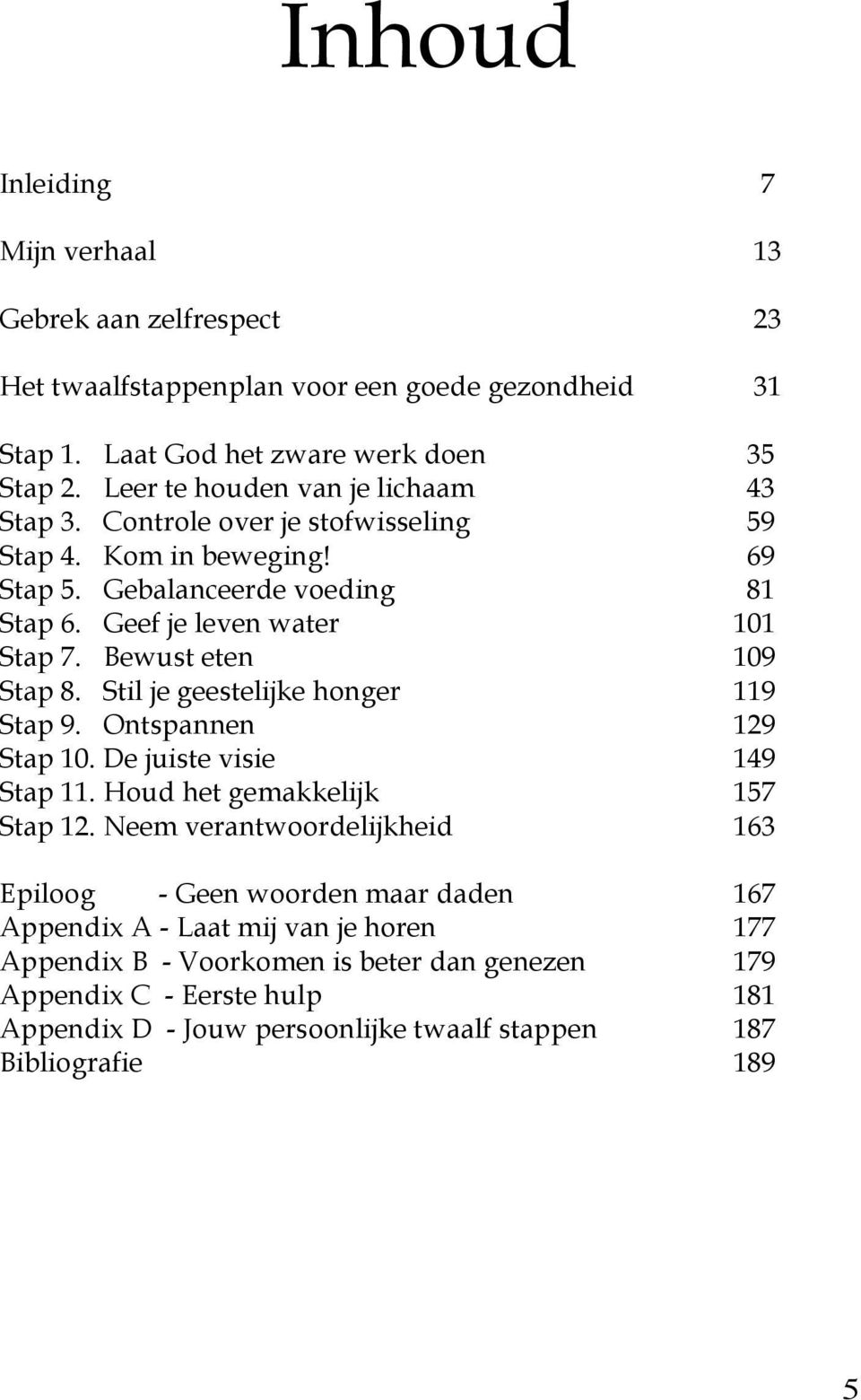 Bewust eten 109 Stap 8. Stil je geestelijke honger 119 Stap 9. Ontspannen 129 Stap 10. De juiste visie 149 Stap 11. Houd het gemakkelijk 157 Stap 12.