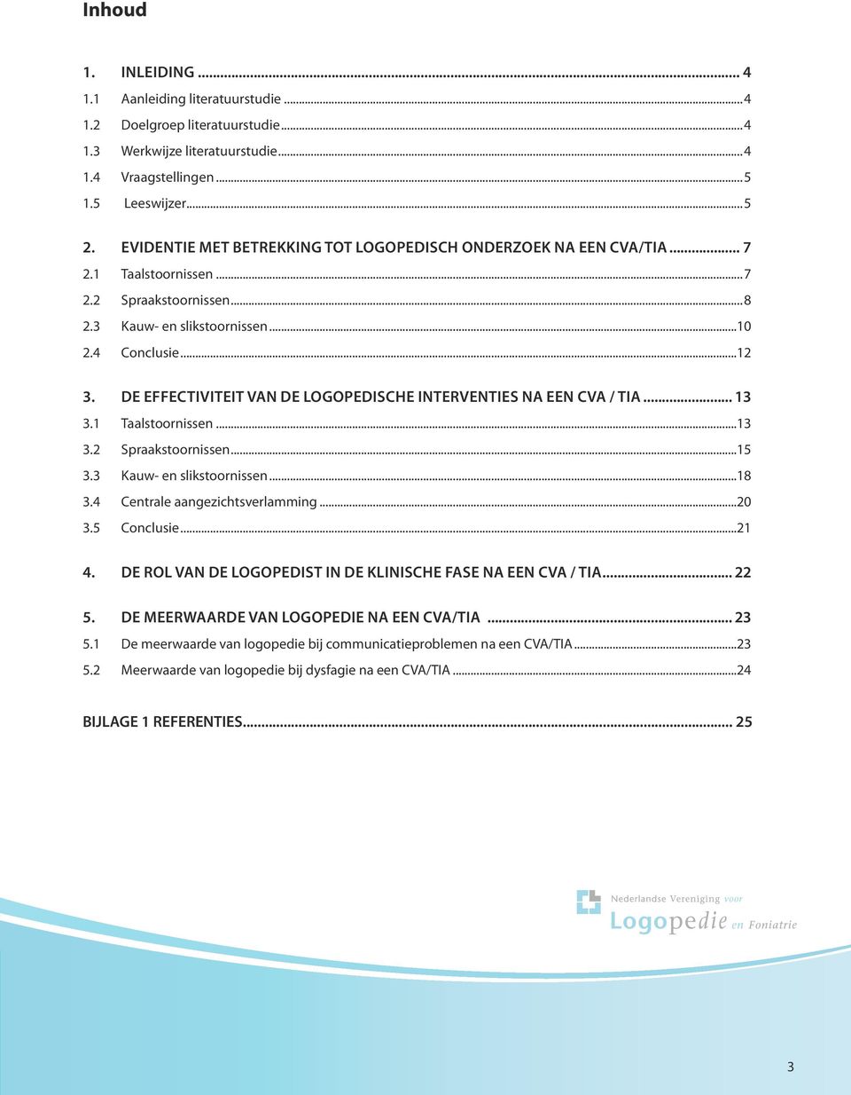 De effectiviteit van de logopedische interventies na een CVA / TIA... 13 3.1 Taalstoornissen...13 3.2 Spraakstoornissen...15 3.3 Kauw- en slikstoornissen...18 3.4 Centrale aangezichtsverlamming...20 3.