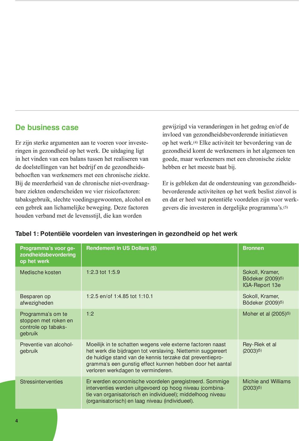 Bij de meerderheid van de chronische niet-overdraagbare ziekten onderscheiden we vier risicofactoren: tabaksgebruik, slechte voedingsgewoonten, alcohol en een gebrek aan lichamelijke beweging.