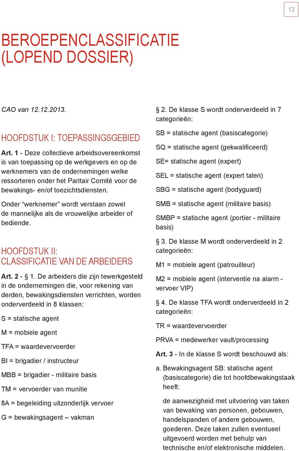 toezichtsdiensten. Onder werknemer wordt verstaan zowel de mannelijke als de vrouwelijke arbeider of bediende. HOOFDSTUK II: CLASSIFICATIE VAN DE ARBEIDERS Art. 2-1.