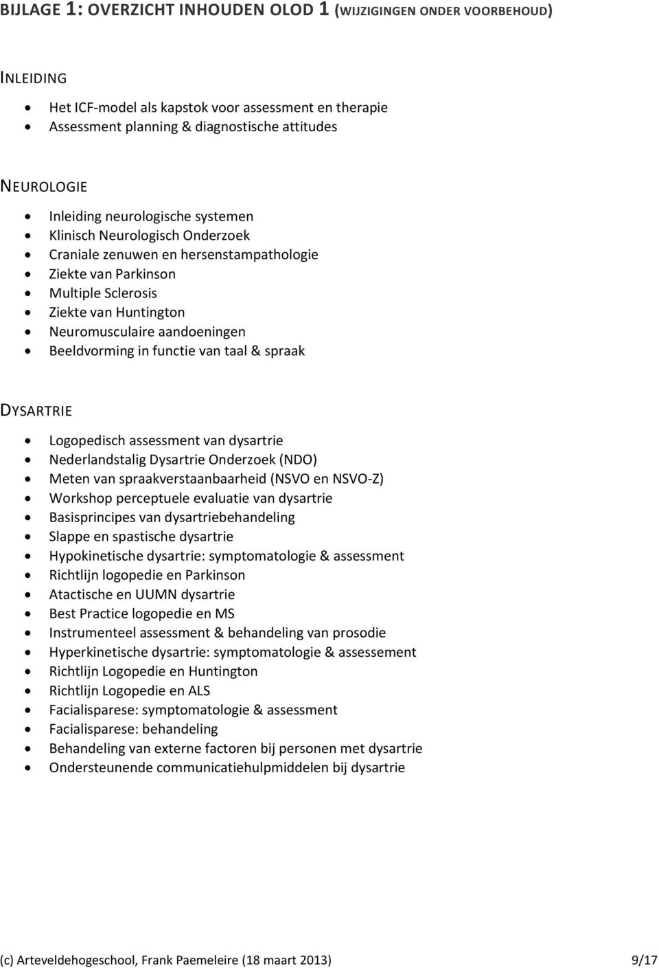 in functie van taal & spraak DYSARTRIE Logopedisch assessment van dysartrie Nederlandstalig Dysartrie Onderzoek (NDO) Meten van spraakverstaanbaarheid (NSVO en NSVO-Z) Workshop perceptuele evaluatie