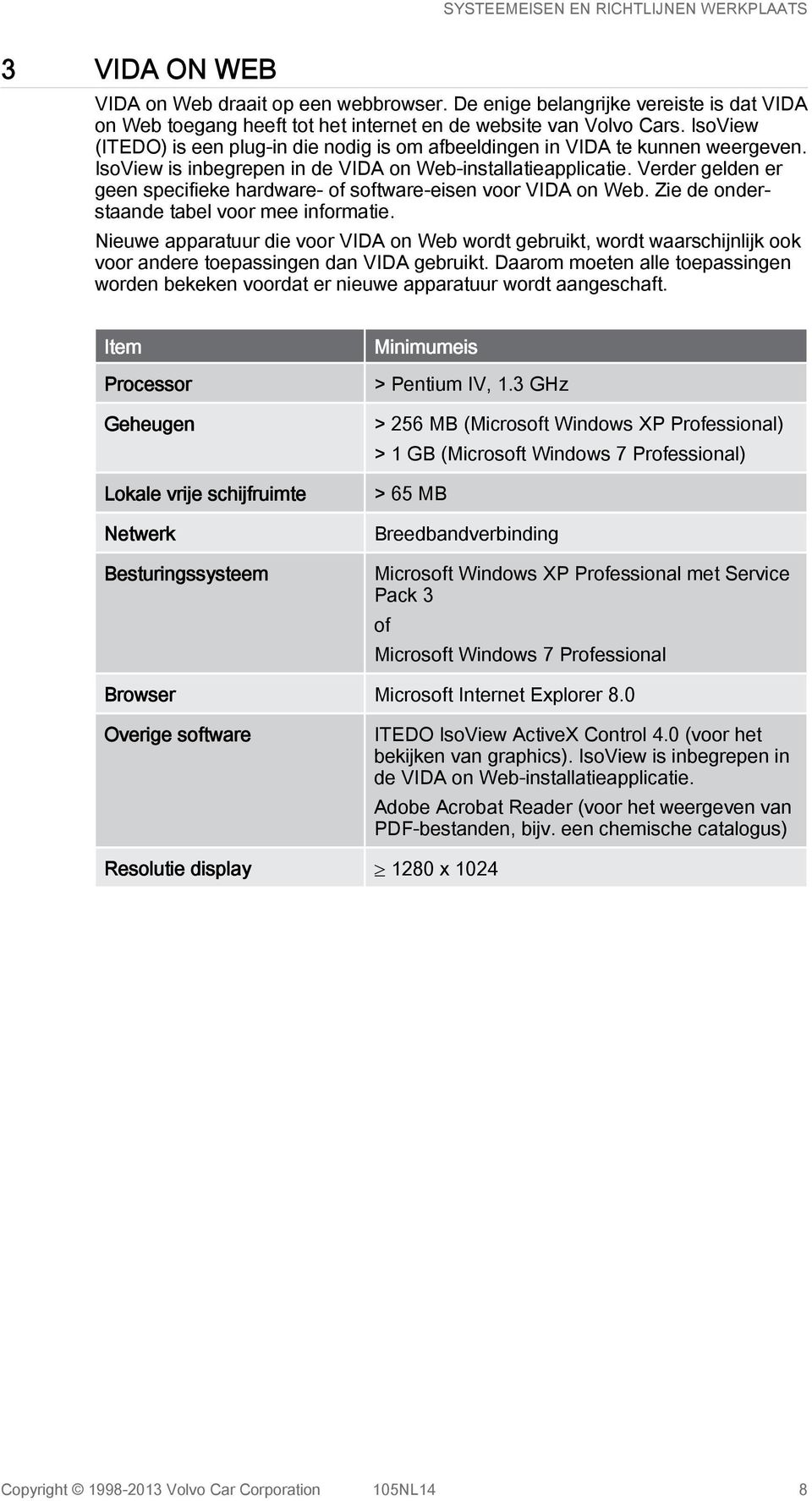Verder gelden er geen specifieke hardware- of software-eisen voor VIDA on Web. Zie de onderstaande tabel voor mee informatie.