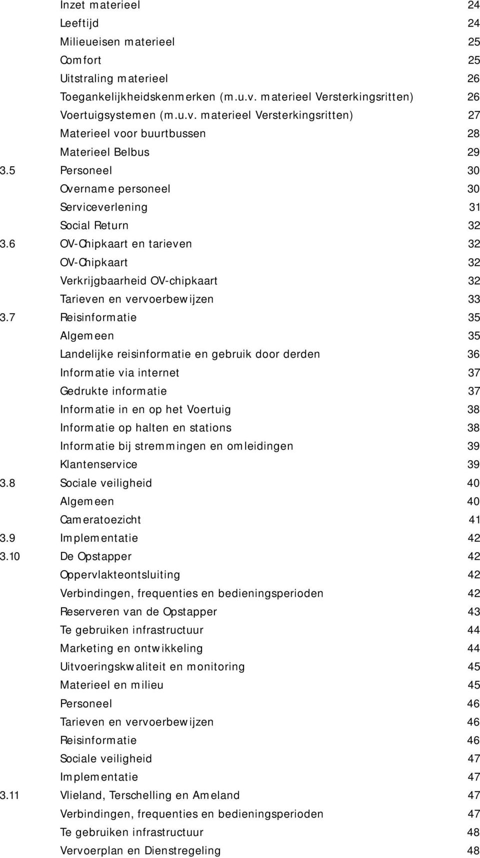 5 Personeel 30 Overname personeel 30 Serviceverlening 31 Social Return 32 3.6 OV-Chipkaart en tarieven 32 OV-Chipkaart 32 Verkrijgbaarheid OV-chipkaart 32 Tarieven en vervoerbewijzen 33 3.