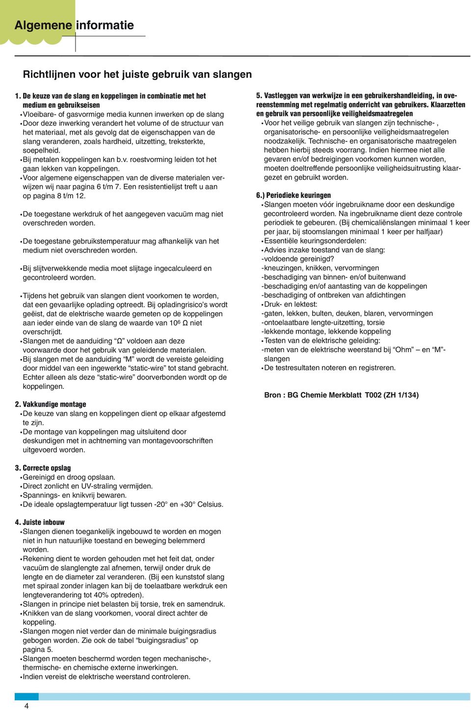 van het materiaal, met als gevolg dat de eigenschappen van de slang veranderen, zoals hardheid, uitzetting, treksterkte, soepelheid. Bij metalen koppelingen kan b.v. roestvorming leiden tot het gaan lekken van koppelingen.