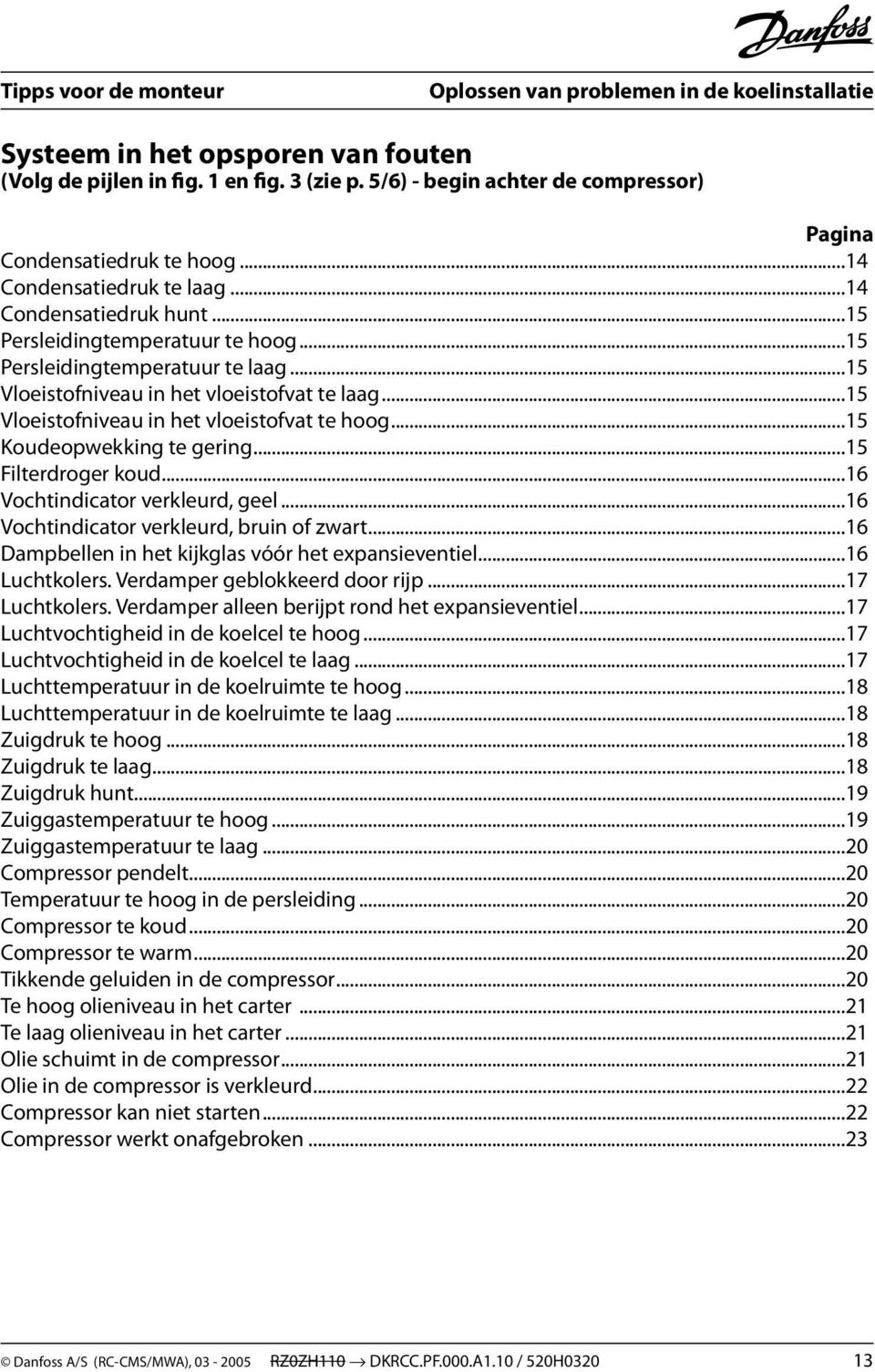 ..15 Filterdroger koud...16 Vochtindicator verkleurd, geel...16 Vochtindicator verkleurd, bruin of zwart...16 Dampbellen in het kijkglas vóór het expansieventiel...16 Luchtkolers.