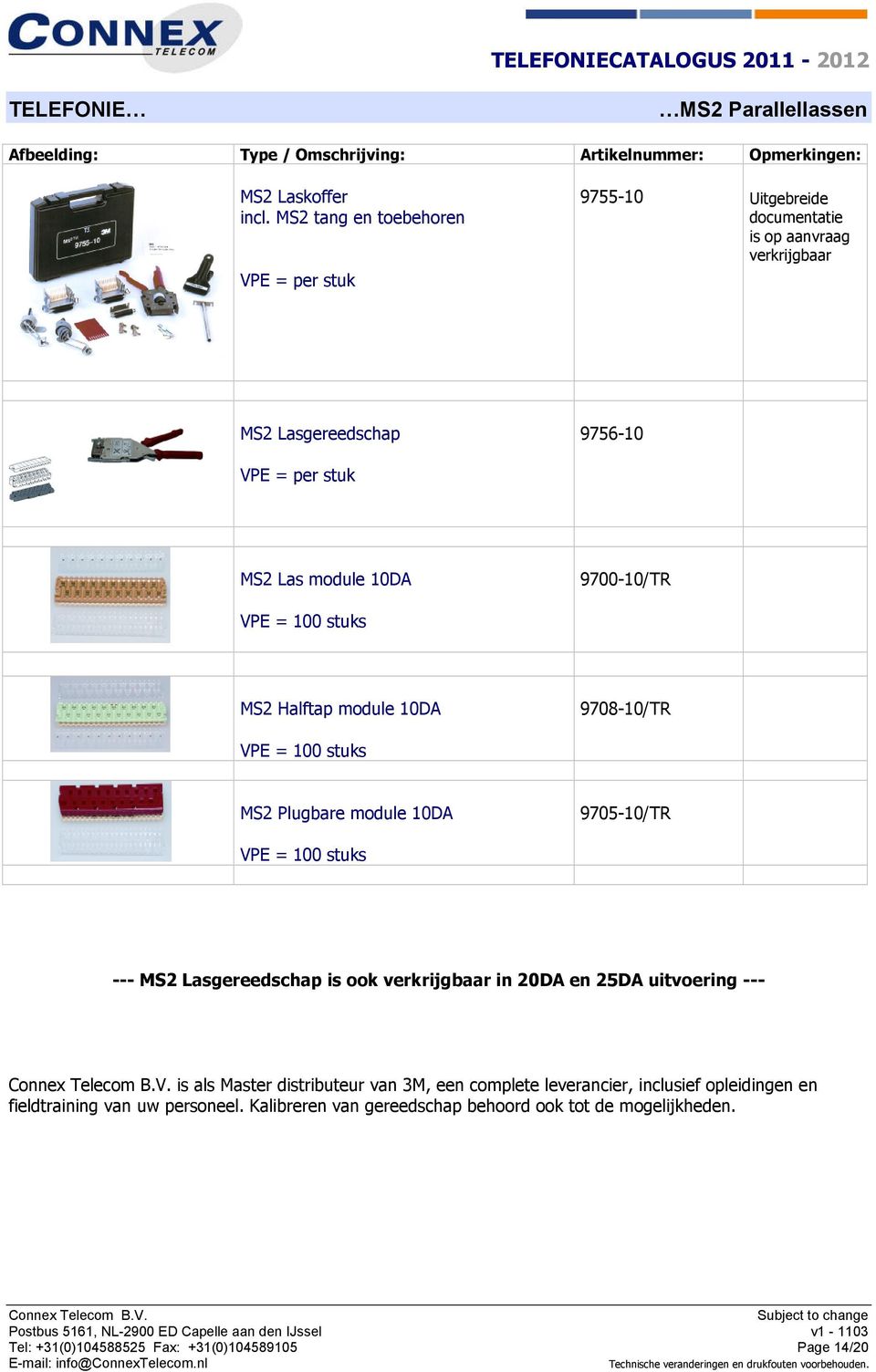 9700-10/TR VPE = 100 stuks MS2 Halftap module 10DA 9708-10/TR VPE = 100 stuks MS2 Plugbare module 10DA 9705-10/TR VPE = 100 stuks --- MS2