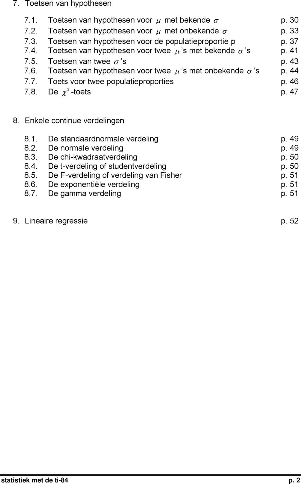 46 7.8. 2 De χ -toets p. 47 8. Enkele continue verdelingen 8.1. De standaardnormale verdeling p. 49 8.2. De normale verdeling p. 49 8.3. De chi-kwadraatverdeling p. 50 8.4. De t-verdeling of studentverdeling p.