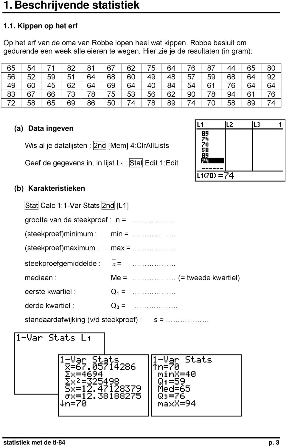 61 76 72 58 65 69 86 50 74 78 89 74 70 58 89 74 (a) Data ingeven Wis al je datalijsten : 2nd [Mem] 4:ClrAllLists Geef de gegevens in, in lijst L 1 : Stat Edit 1:Edit (b) Karakteristieken Stat Calc