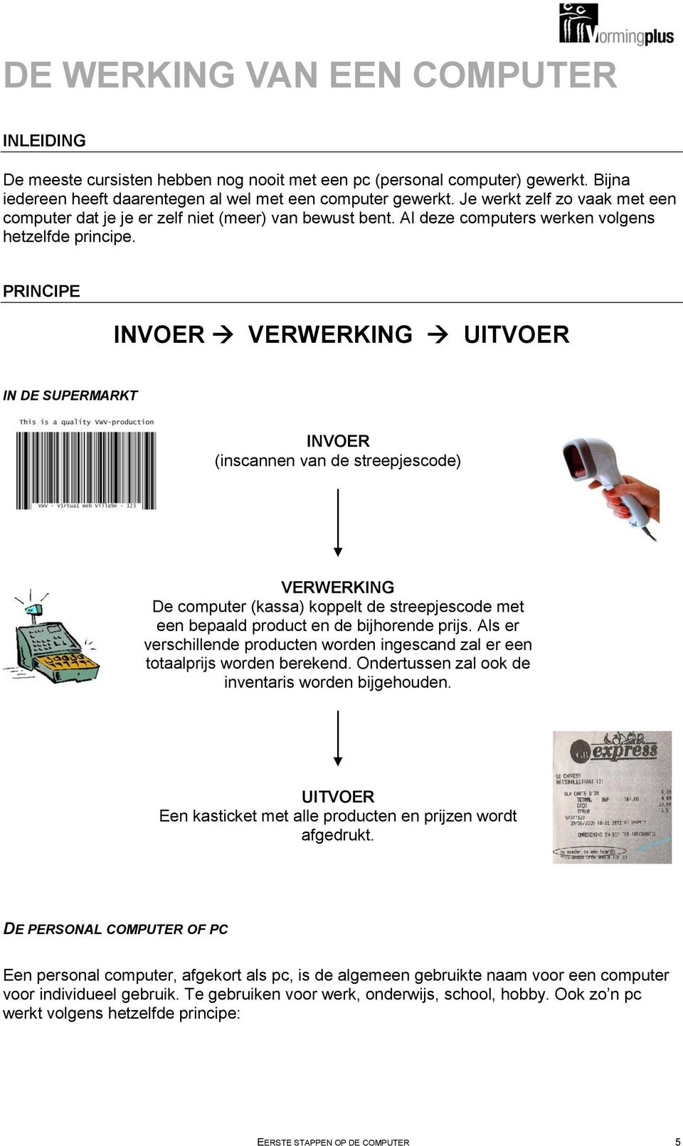 PRINCIPE INVOER VERWERKING UITVOER IN DE SUPERMARKT INVOER (inscannen van de streepjescode) VERWERKING De computer (kassa) koppelt de streepjescode met een bepaald product en de bijhorende prijs.