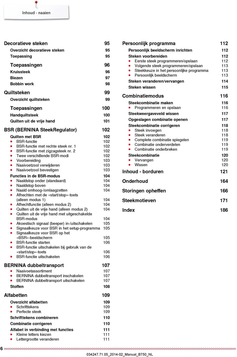 2 102 Twee verschillende BSR-modi 102 Voorbereiding 103 Naaivoetzool verwijderen 103 Naaivoetzool bevestigen 103 Functies in de BSR-modus 104 Naaldstop onder (standaard) 104 Naaldstop boven 104 Naald