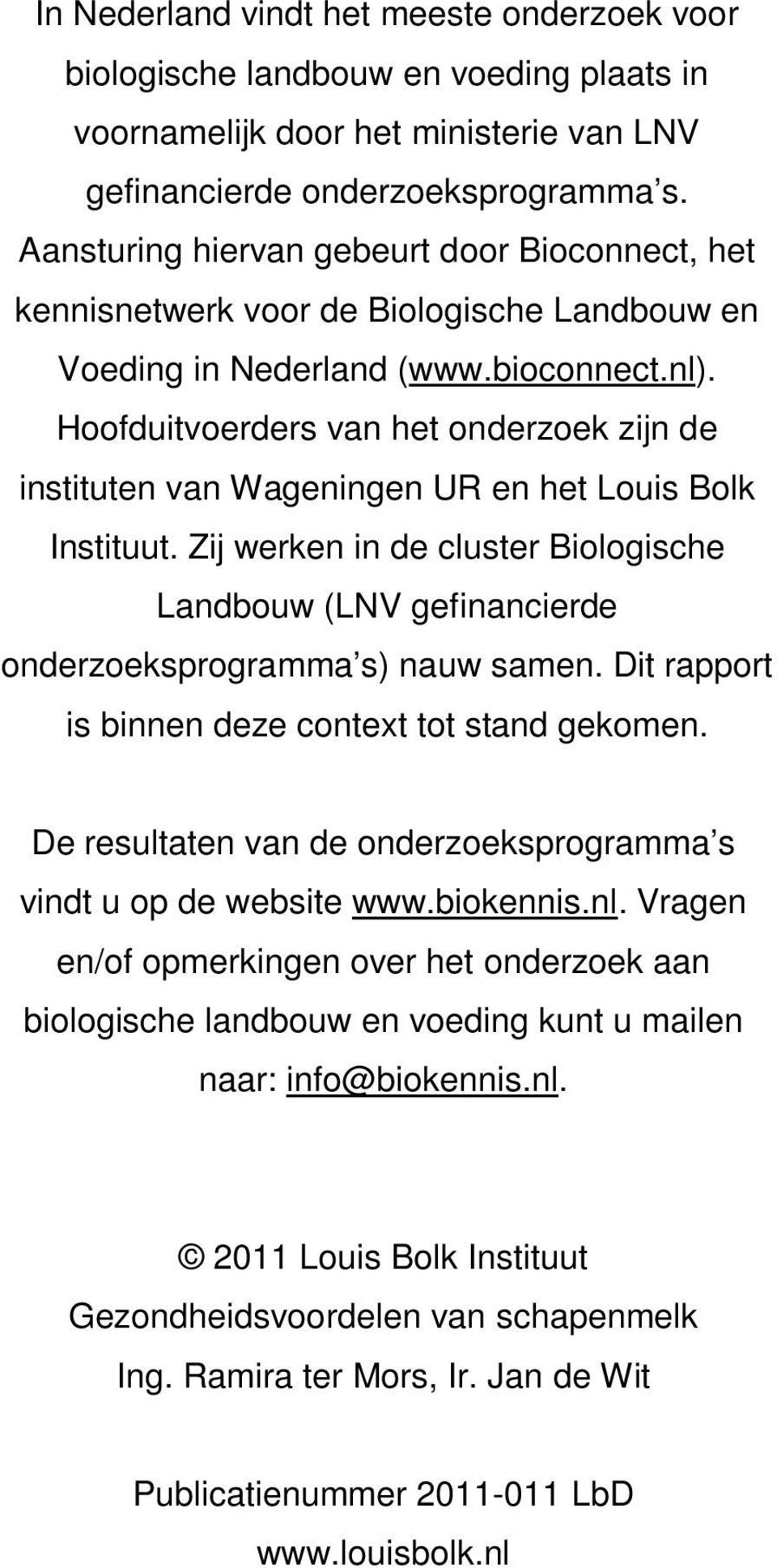 Hoofduitvoerders van het onderzoek zijn de instituten van Wageningen UR en het Louis Bolk Instituut. Zij werken in de cluster Biologische Landbouw (LNV gefinancierde onderzoeksprogramma s) nauw samen.