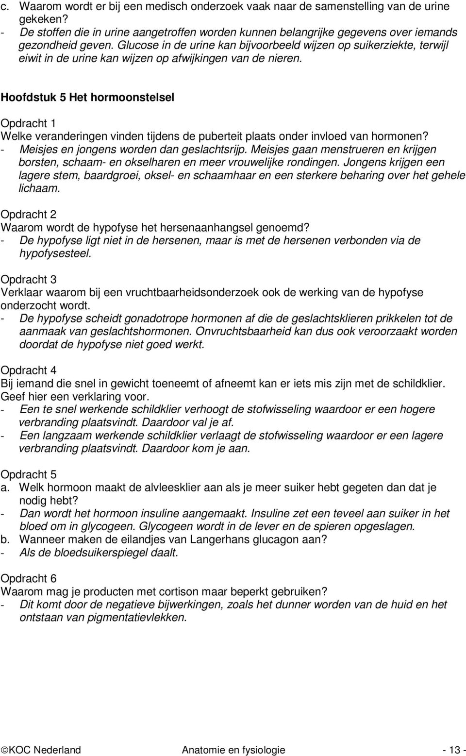 Hoofdstuk 5 Het hormoonstelsel Opdracht 1 Welke veranderingen vinden tijdens de puberteit plaats onder invloed van hormonen? - Meisjes en jongens worden dan geslachtsrijp.