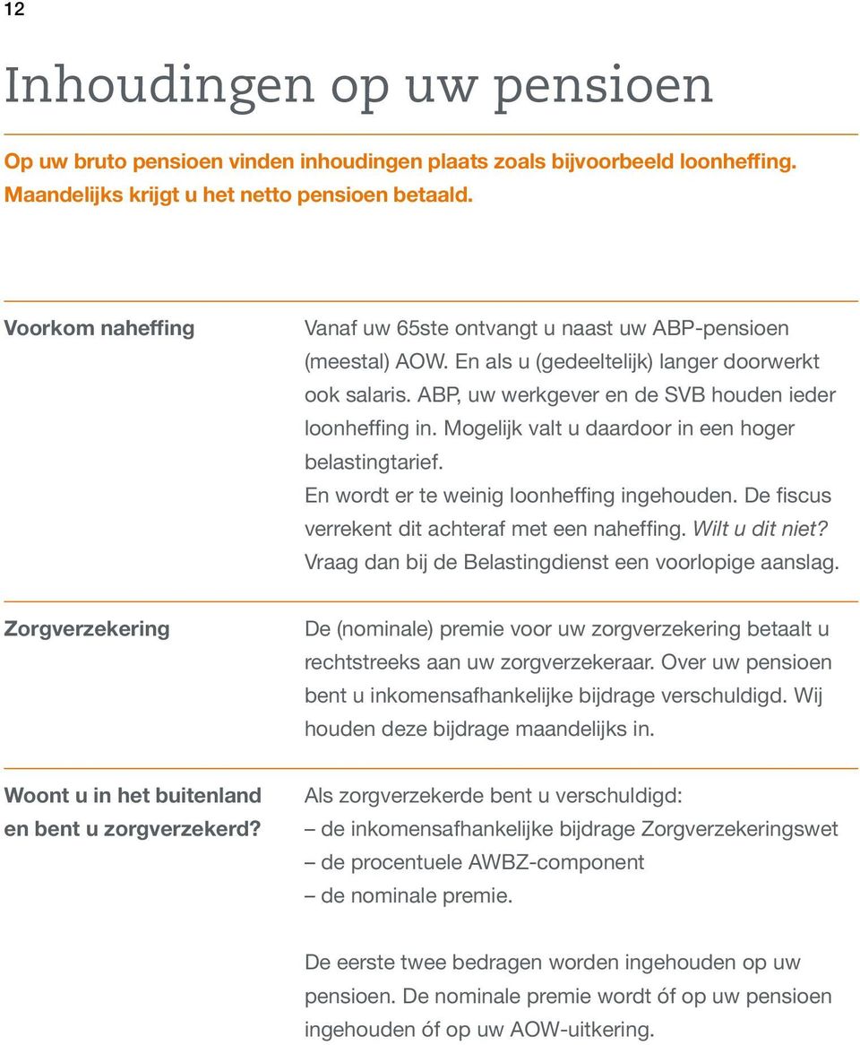 Mogelijk valt u daardoor in een hoger belastingtarief. En wordt er te weinig loonheffing ingehouden. De fiscus verrekent dit achteraf met een naheffing. Wilt u dit niet?