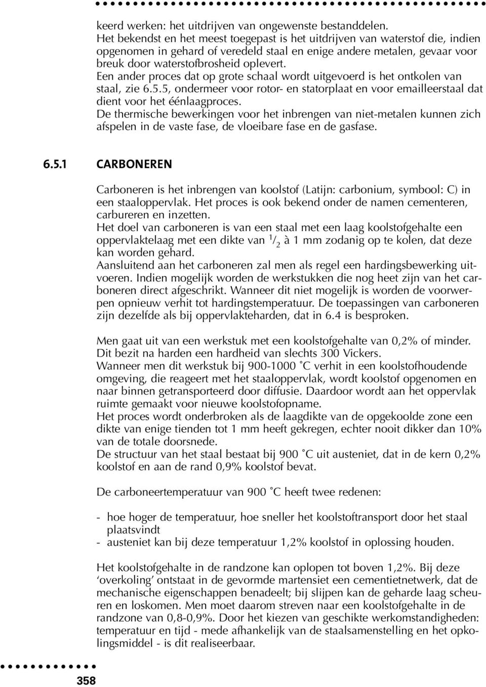 Een ander proces dat op grote schaal wordt uitgevoerd is het ontkolen van staal, zie 6.5.5, ondermeer voor rotor- en statorplaat en voor emailleerstaal dat dient voor het éénlaagproces.