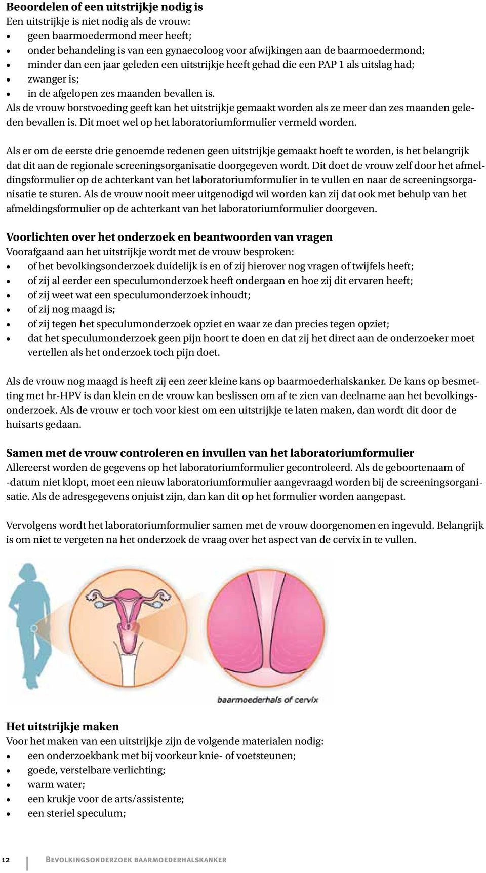 Als de vrouw borstvoeding geeft kan het uitstrijkje gemaakt worden als ze meer dan zes maanden geleden bevallen is. Dit moet wel op het laboratoriumformulier vermeld worden.