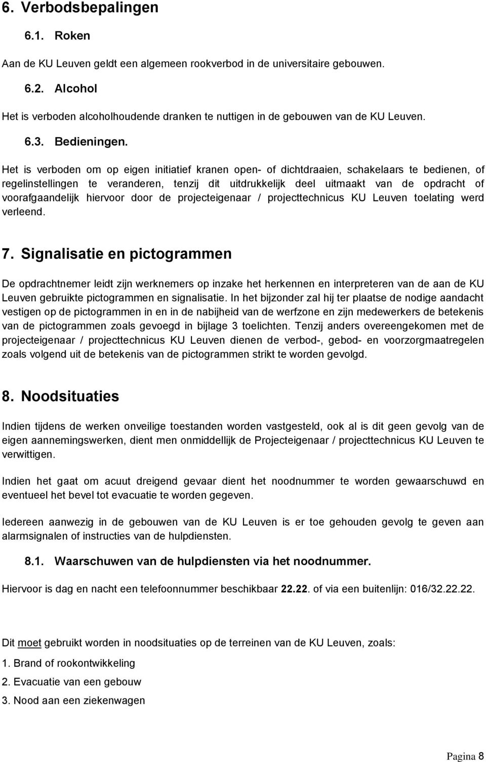 Het is verboden om op eigen initiatief kranen open- of dichtdraaien, schakelaars te bedienen, of regelinstellingen te veranderen, tenzij dit uitdrukkelijk deel uitmaakt van de opdracht of