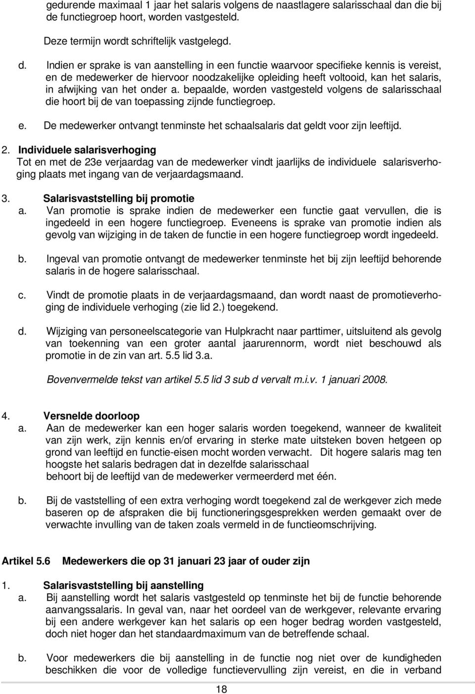 n die bij de functiegroep hoort, worden vastgesteld. Deze termijn wordt schriftelijk vastgelegd. d. Indien er sprake is van aanstelling in een functie waarvoor specifieke kennis is vereist, en de