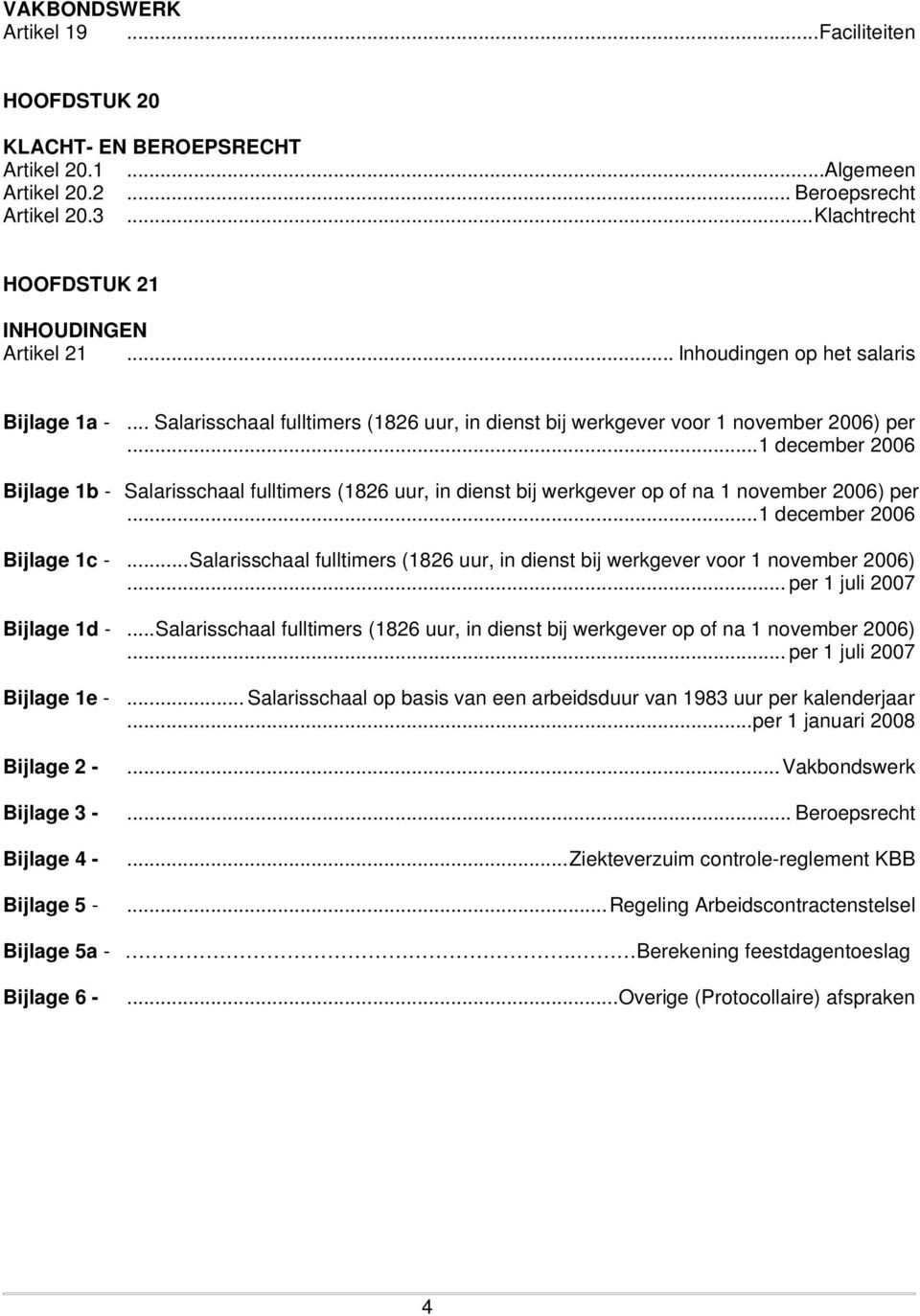 ..1 december 2006 Bijlage 1b - Salarisschaal fulltimers (1826 uur, in dienst bij werkgever op of na 1 november 2006) per...1 december 2006 Bijlage 1c -.