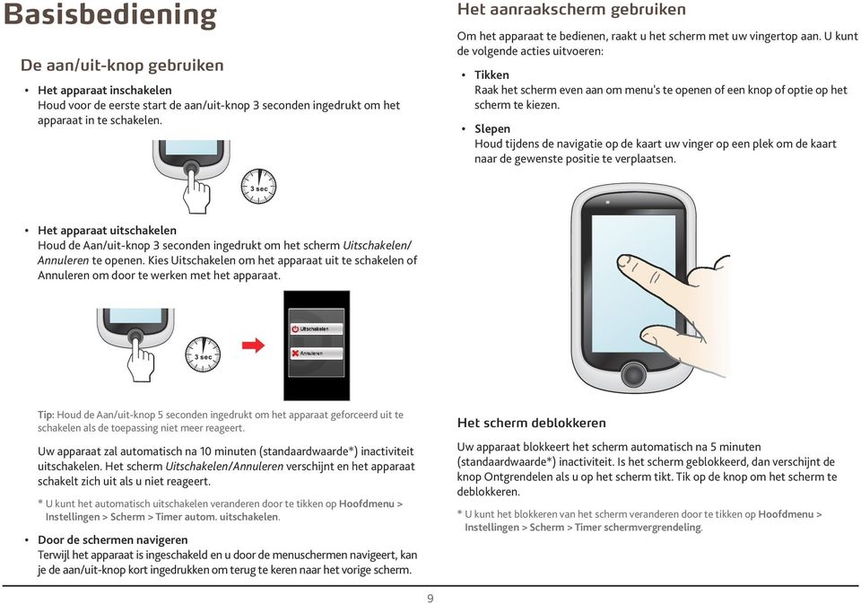 U kunt de volgende acties uitvoeren: Tikken Raak het scherm even aan om menu's te openen of een knop of optie op het scherm te kiezen.