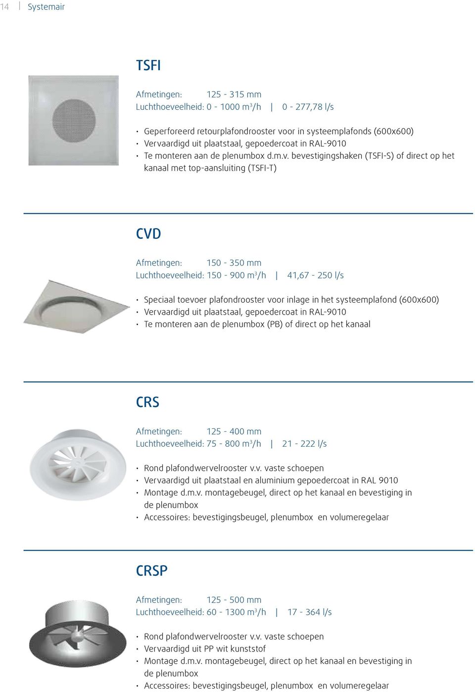 bevestigingshaken (TSFI-S) of direct op het kanaal met top-aansluiting (TSFI-T) CVD 150-350 mm Luchthoeveelheid: 150-900 m 3 /h 41,67-250 l/s Speciaal toevoer plafondrooster voor inlage in het